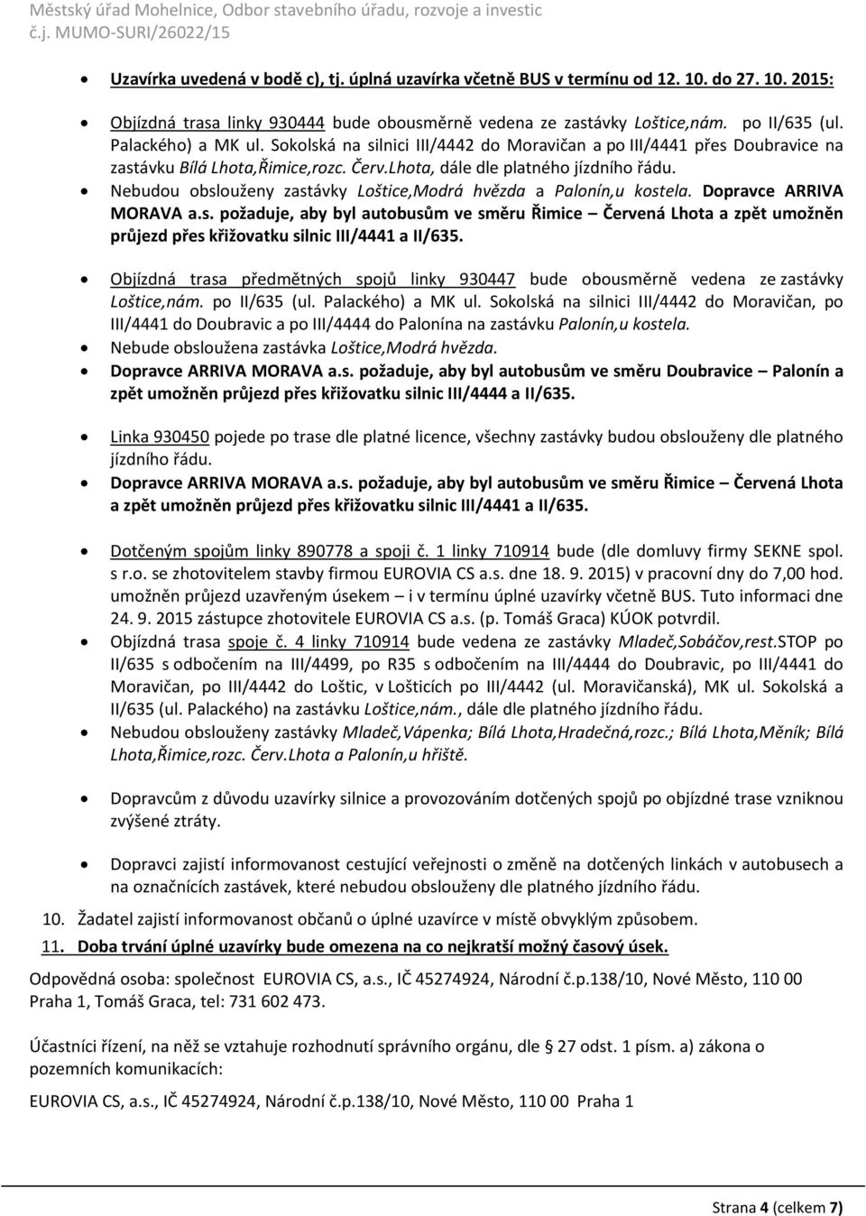 Nebudou obslouženy zastávky Loštice,Modrá hvězda a Palonín,u kostela. Dopravce ARRIVA MORAVA a.s. požaduje, aby byl autobusům ve směru Řimice Červená Lhota a zpět umožněn průjezd přes křižovatku silnic III/4441 a II/635.