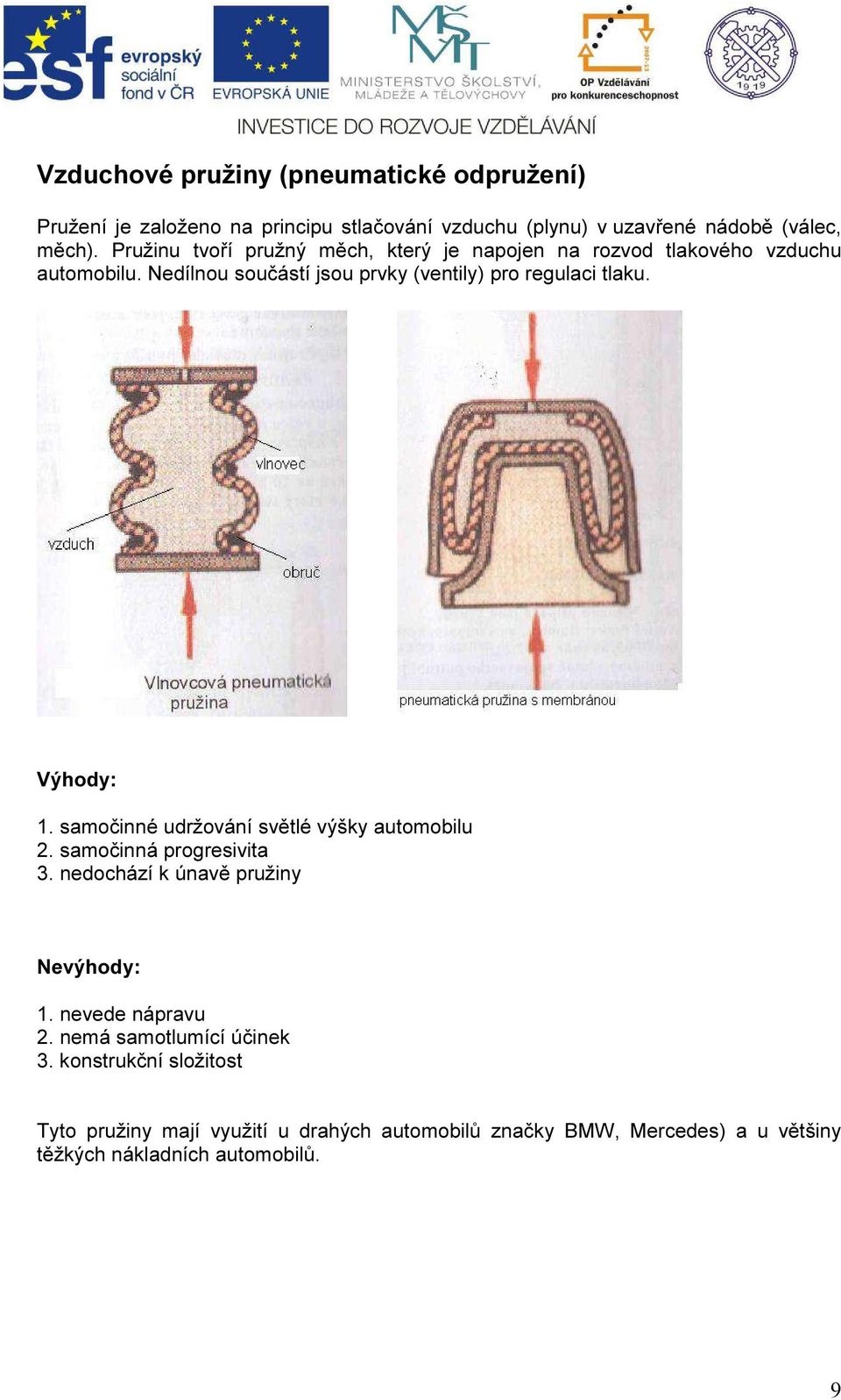 Výhody: 1. samočinné udržování světlé výšky automobilu 2. samočinná progresivita 3. nedochází k únavě pružiny Nevýhody: 1. nevede nápravu 2.