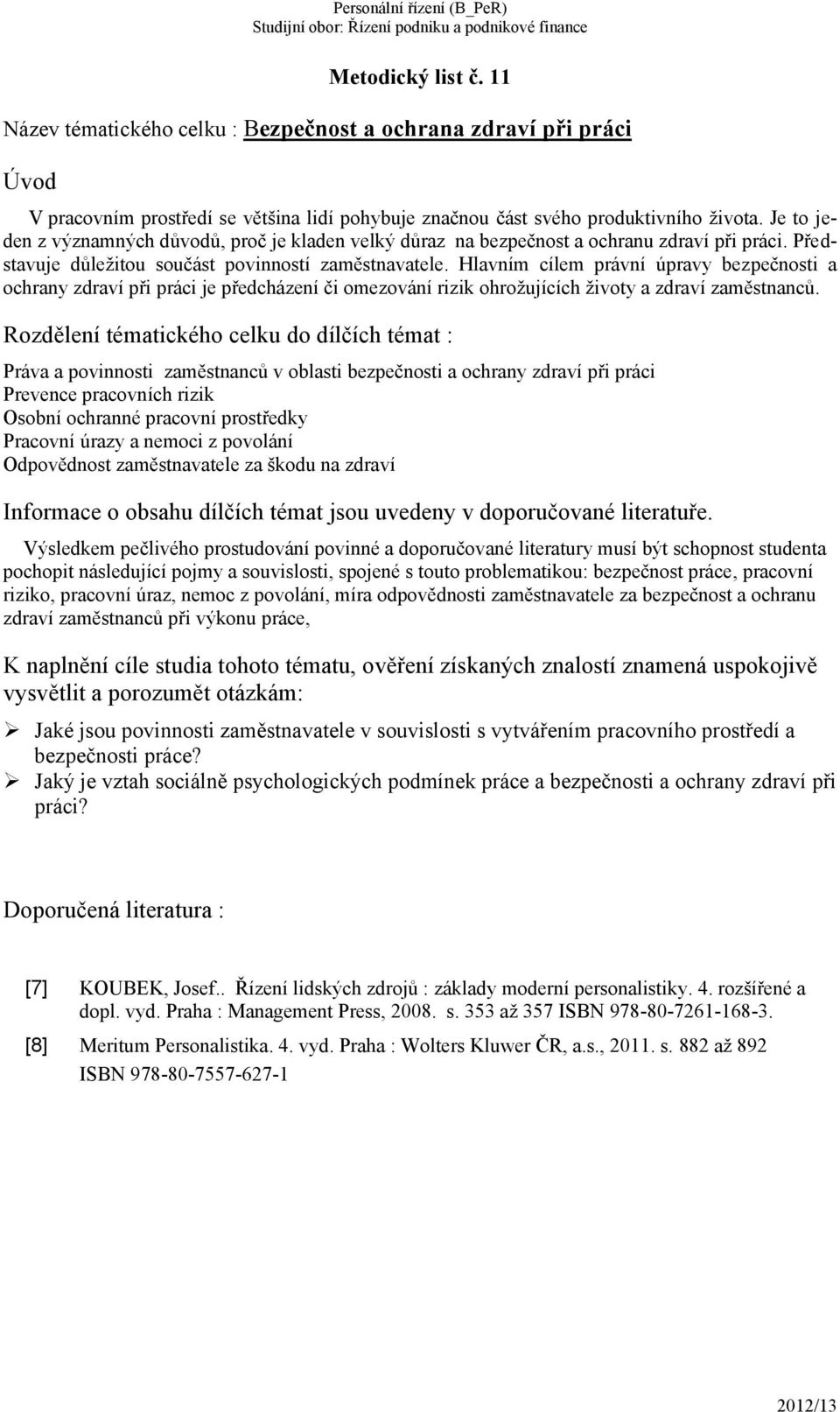 Hlavním cílem právní úpravy bezpečnosti a ochrany zdraví při práci je předcházení či omezování rizik ohrožujících životy a zdraví zaměstnanců.