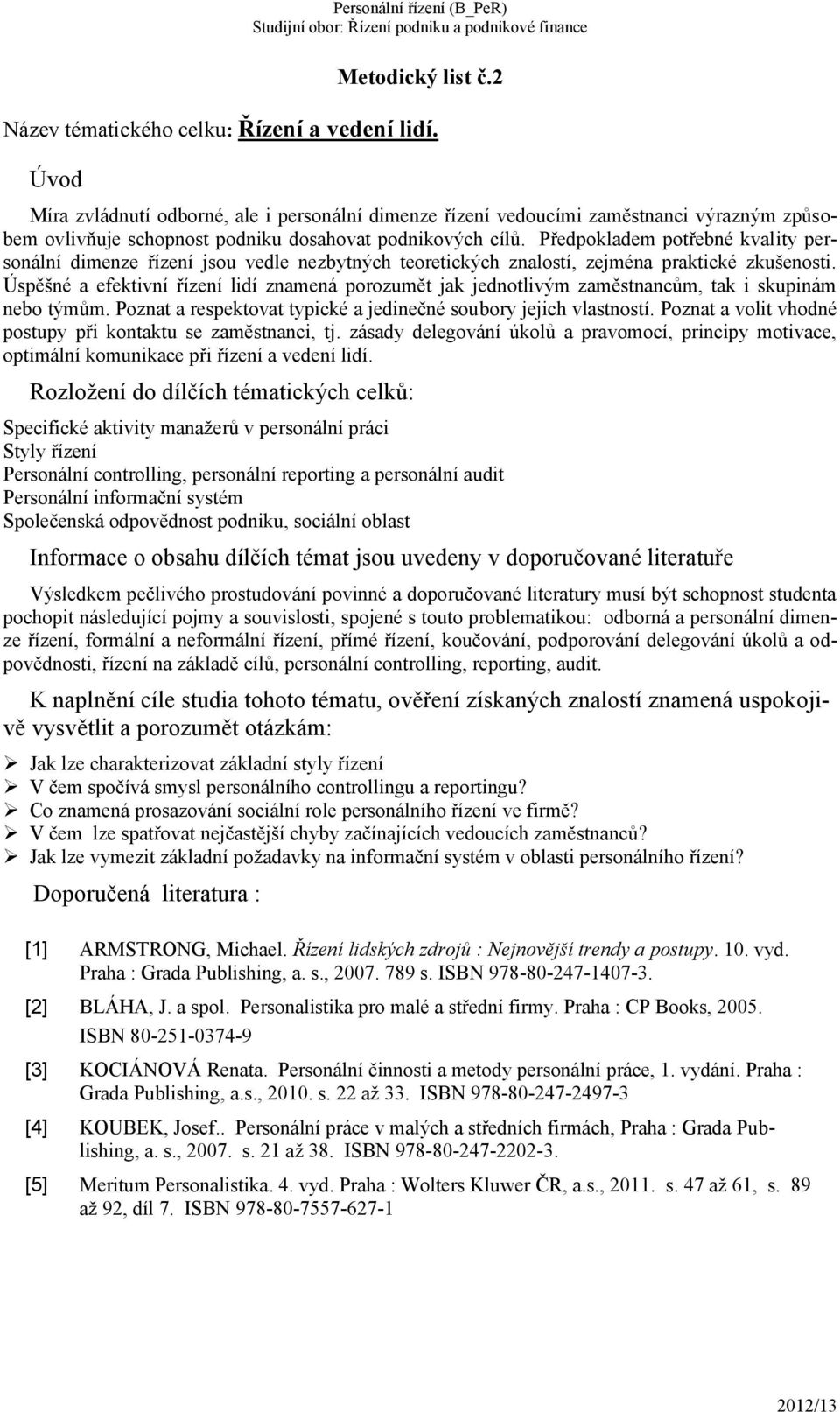 Předpokladem potřebné kvality personální dimenze řízení jsou vedle nezbytných teoretických znalostí, zejména praktické zkušenosti.