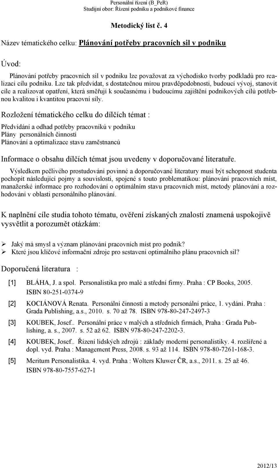 Lze tak předvídat, s dostatečnou mírou pravděpodobnosti, budoucí vývoj, stanovit cíle a realizovat opatření, která směřují k současnému i budoucímu zajištění podnikových cílů potřebnou kvalitou i