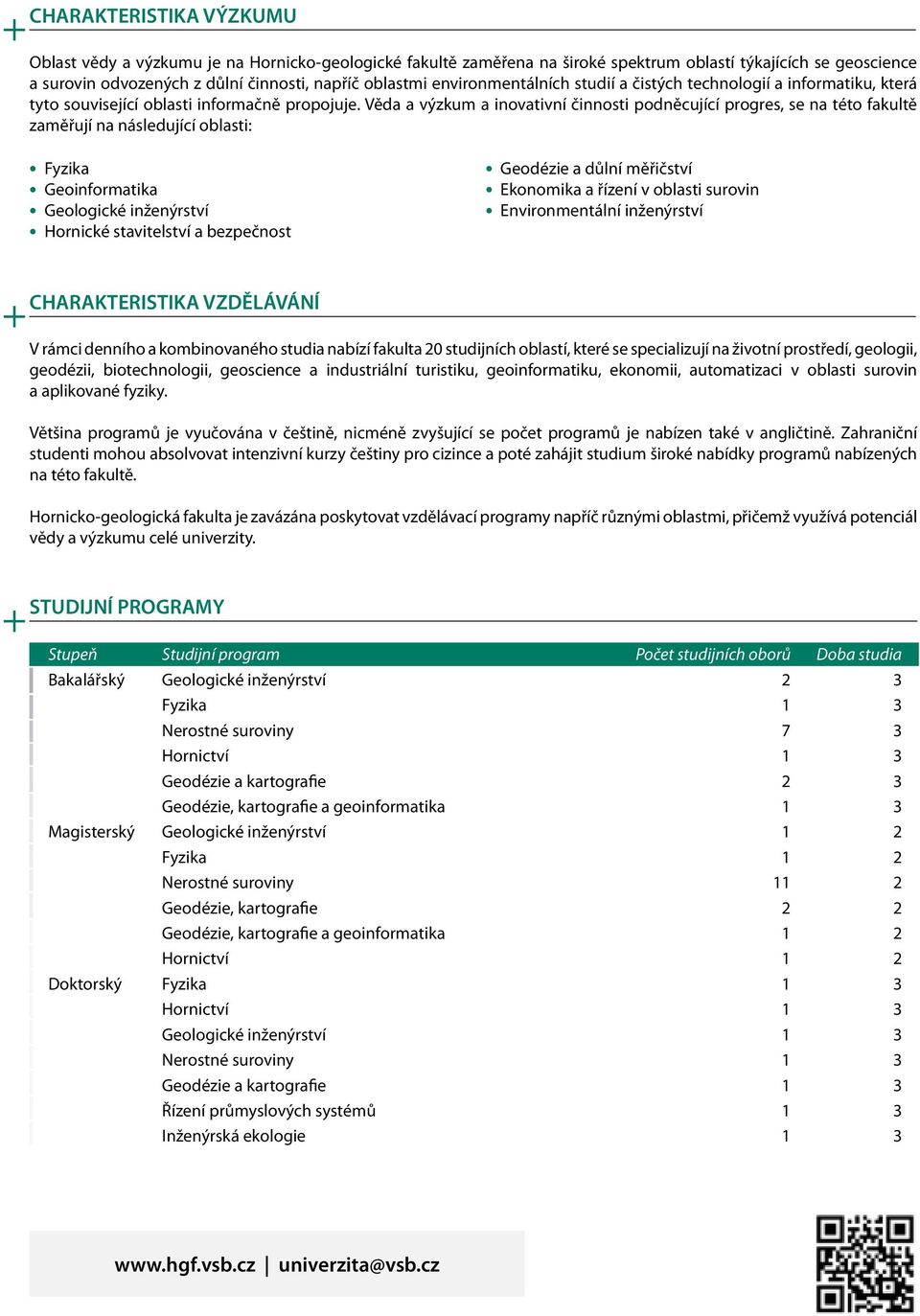 Věda a výzkum a inovativní činnosti podněcující progres, se na této fakultě zaměřují na následující oblasti: Fyzika Geoinformatika Geologické inženýrství Hornické stavitelství a bezpečnost Geodézie a