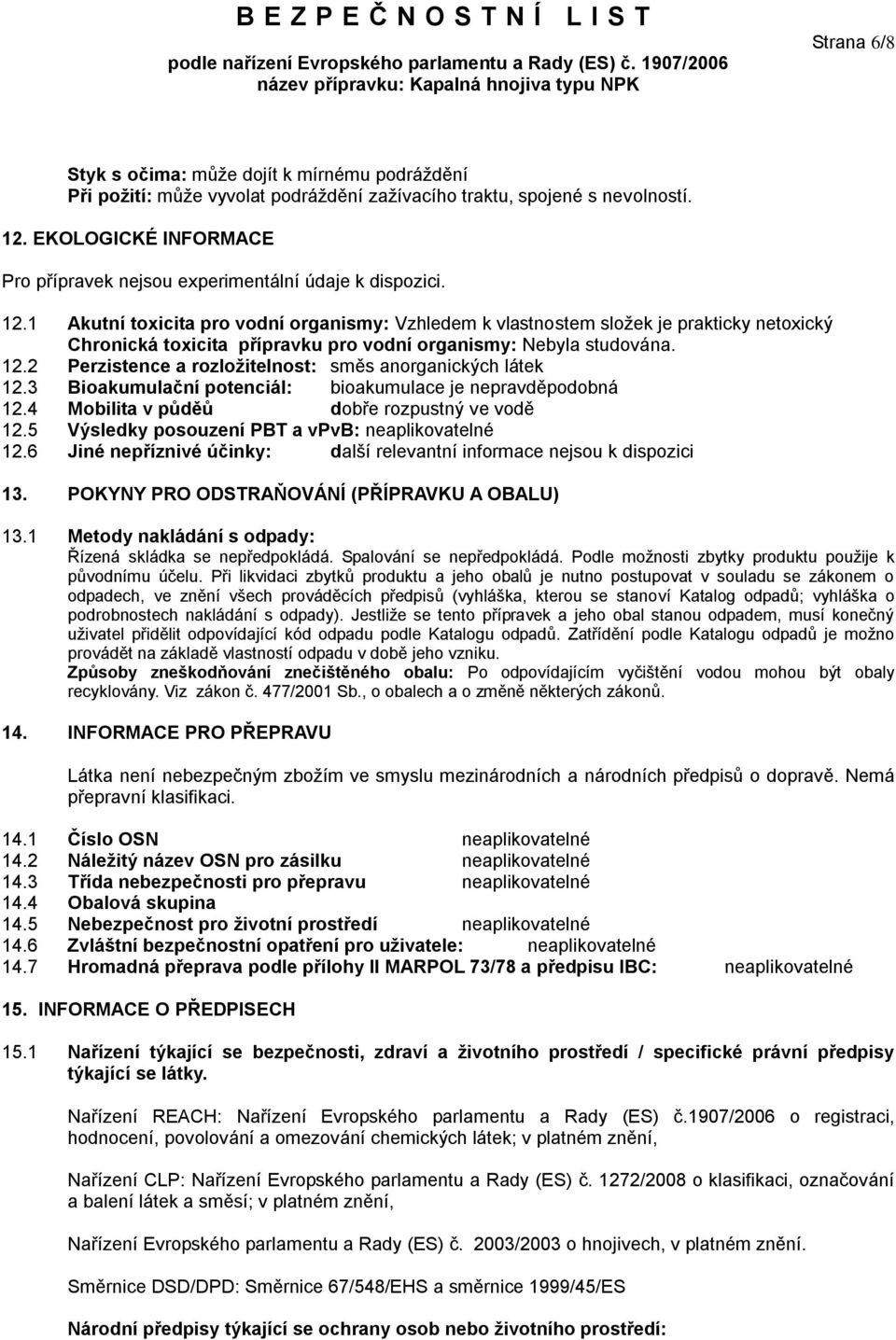 1 Akutní toxicita pro vodní organismy: Vzhledem k vlastnostem složek je prakticky netoxický Chronická toxicita přípravku pro vodní organismy: Nebyla studována. 12.