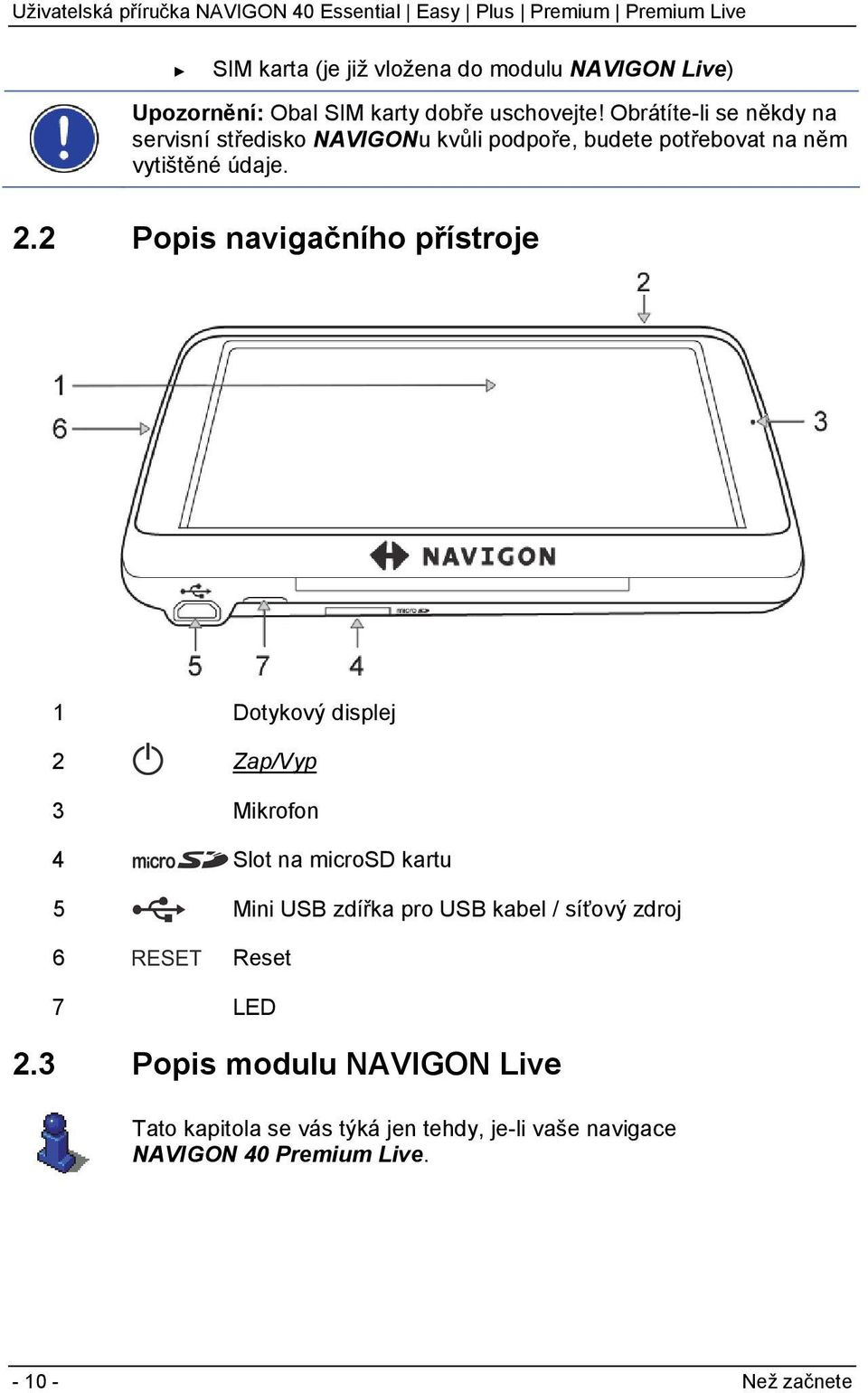 2 Popis navigačního přístroje 1 Dotykový displej 2 Zap/Vyp 3 Mikrofon 4 Slot na microsd kartu 5 Mini USB zdířka pro USB