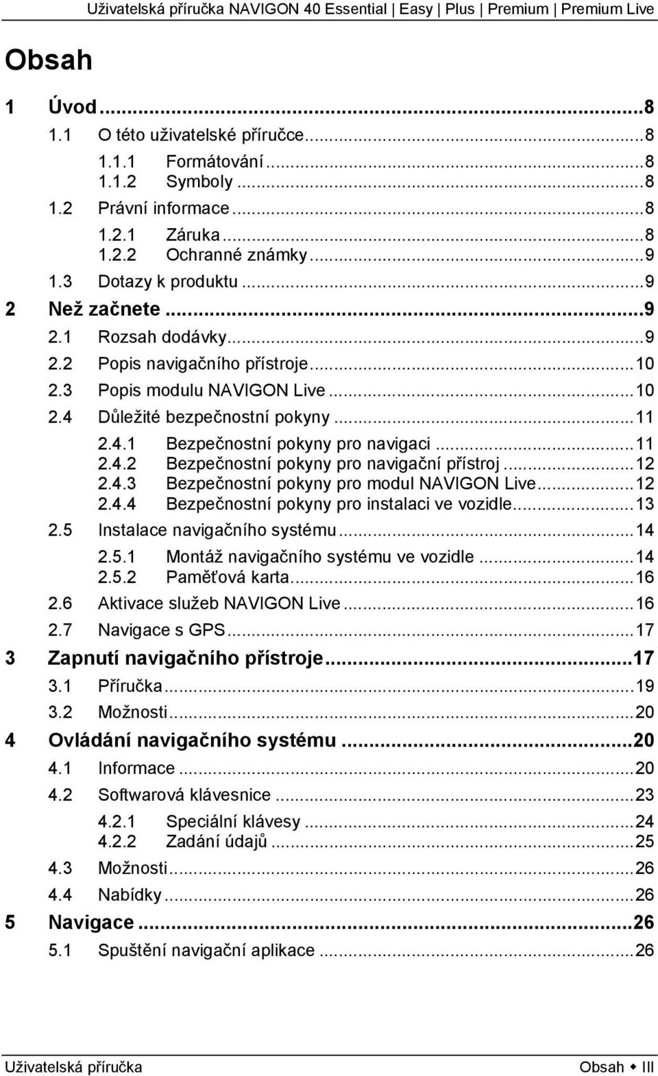 ..12 2.4.3 Bezpečnostní pokyny pro modul NAVIGON Live...12 2.4.4 Bezpečnostní pokyny pro instalaci ve vozidle...13 2.5 Instalace navigačního systému...14 2.5.1 Montáž navigačního systému ve vozidle.