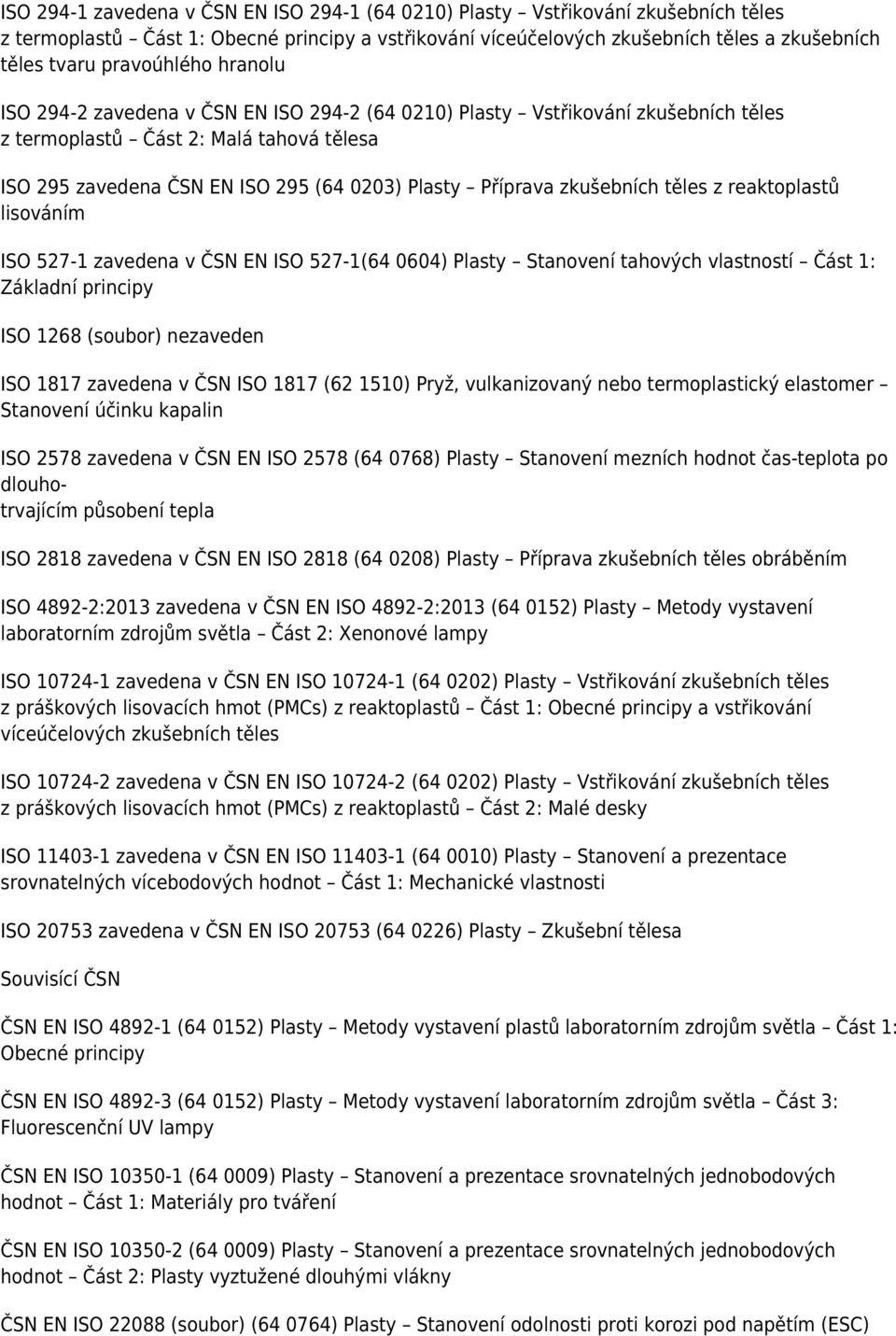 Příprava zkušebních těles z reaktoplastů lisováním ISO 527-1 zavedena v ČSN EN ISO 527-1(64 0604) Plasty Stanovení tahových vlastností Část 1: Základní principy ISO 1268 (soubor) nezaveden ISO 1817