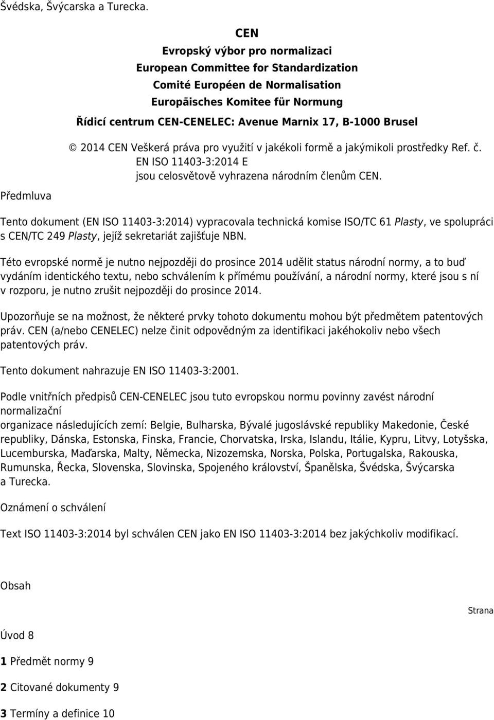 B-1000 Brusel 2014 CEN Veškerá práva pro využití v jakékoli formě a jakýmikoli prostředky Ref. č. EN ISO 11403-3:2014 E jsou celosvětově vyhrazena národním členům CEN.