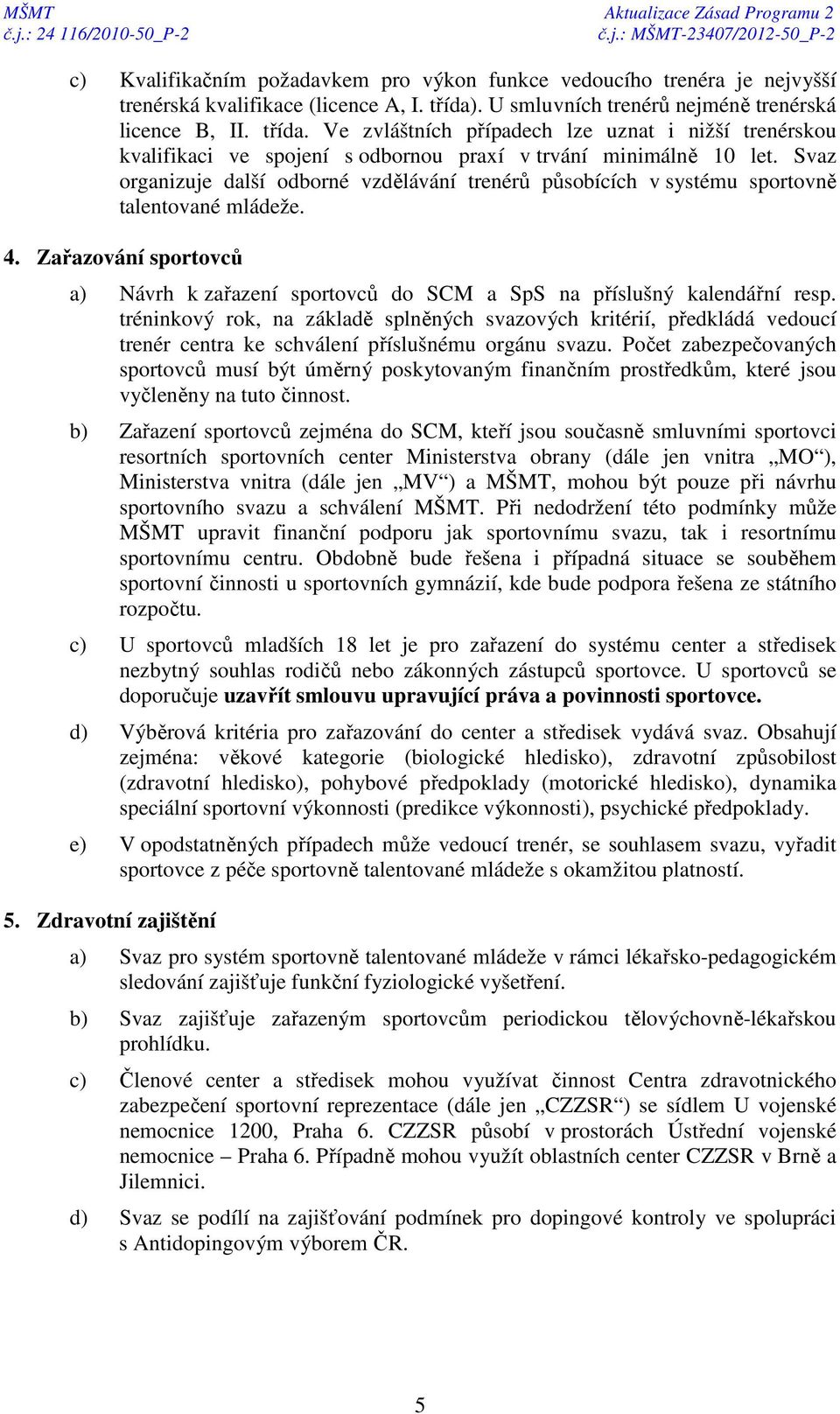 Svaz organizuje další odborné vzdělávání trenérů působících v systému sportovně talentované mládeže. 4. Zařazování sportovců a) Návrh k zařazení sportovců do SCM a SpS na příslušný kalendářní resp.