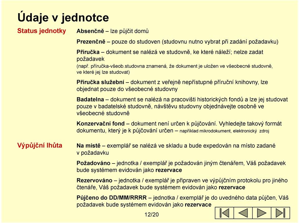 studovna znamená, že dokument je uložen ve všeobecné studovně, ve které jej lze studovat) Příručka služební dokument z veřejně nepřístupné příruční knihovny, lze objednat pouze do všeobecné studovny