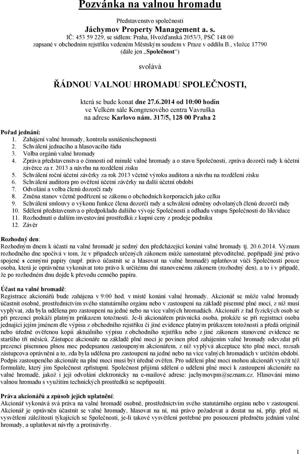 317/5, 128 00 Praha 2 Pořad jednání: 1. Zahájení valné hromady, kontrola usnášeníschopnosti 2. Schválení jednacího a hlasovacího řádu 3. Volba orgánů valné hromady 4.