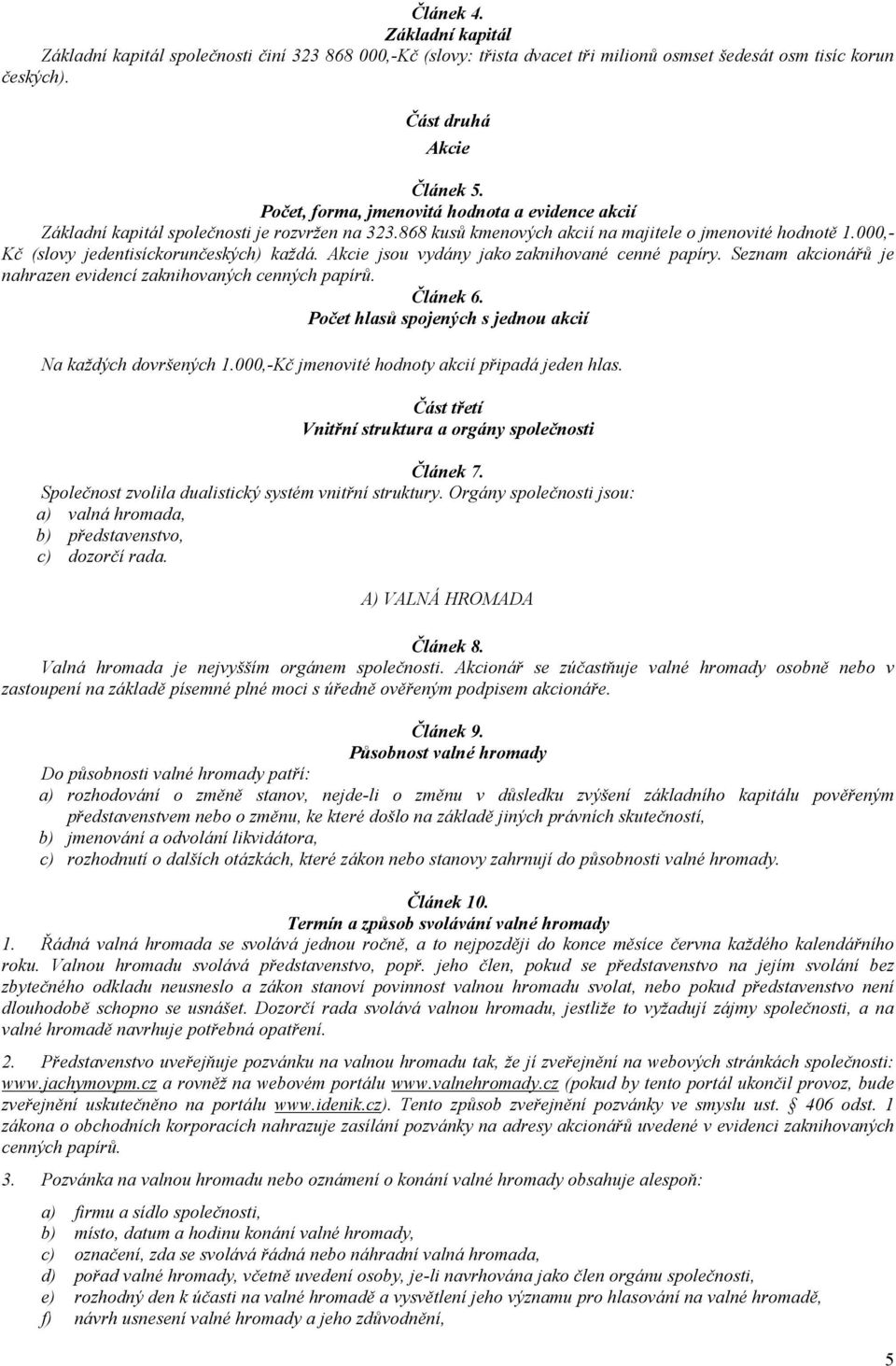 000,- Kč (slovy jedentisíckorunčeských) každá. Akcie jsou vydány jako zaknihované cenné papíry. Seznam akcionářů je nahrazen evidencí zaknihovaných cenných papírů. Článek 6.