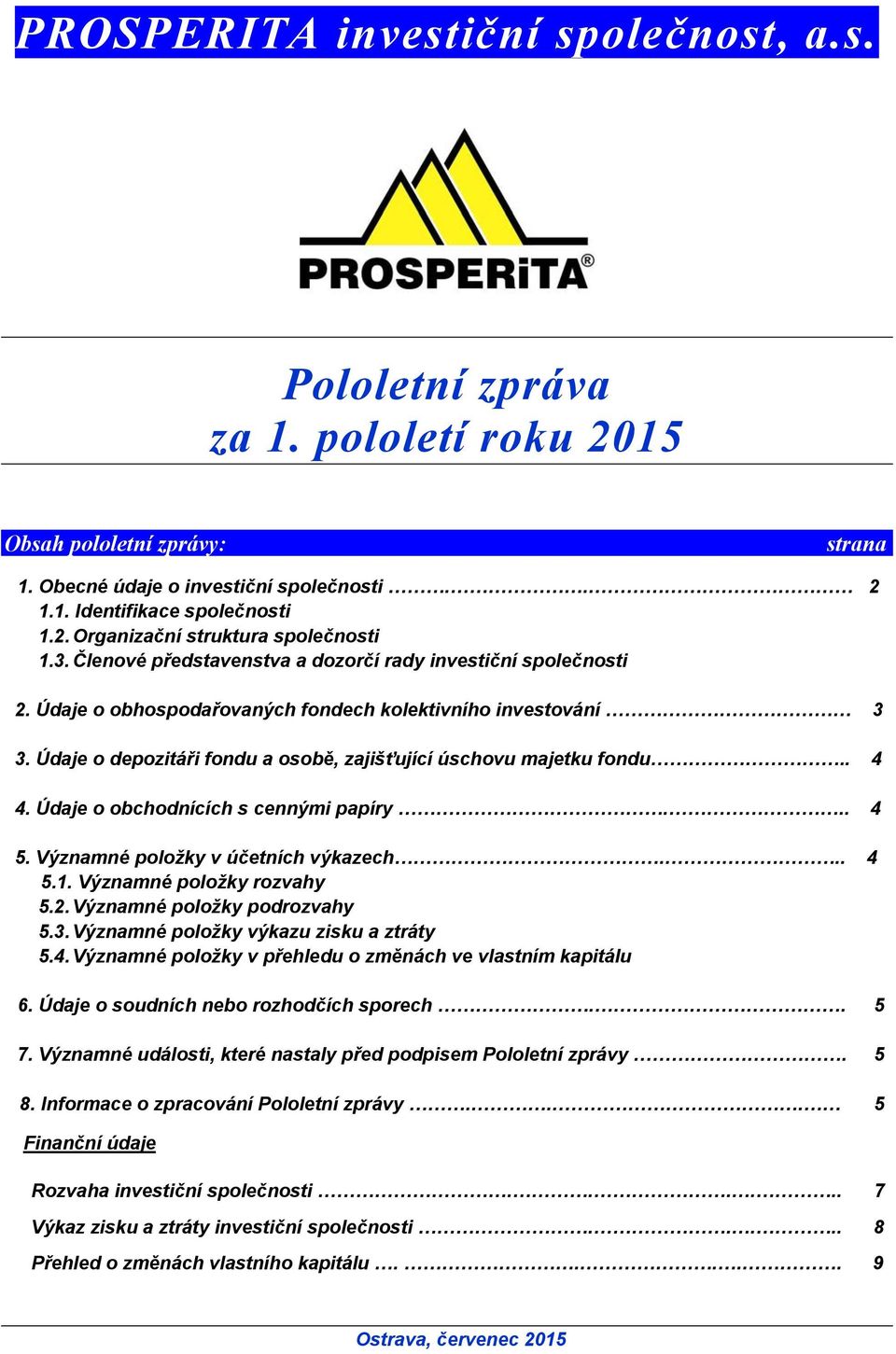 . 4 4. Údaje o obchodnících s cennými papíry... 4 5. Významné položky v účetních výkazech... 4 5.1. Významné položky rozvahy 5.2. Významné položky podrozvahy 5.3.