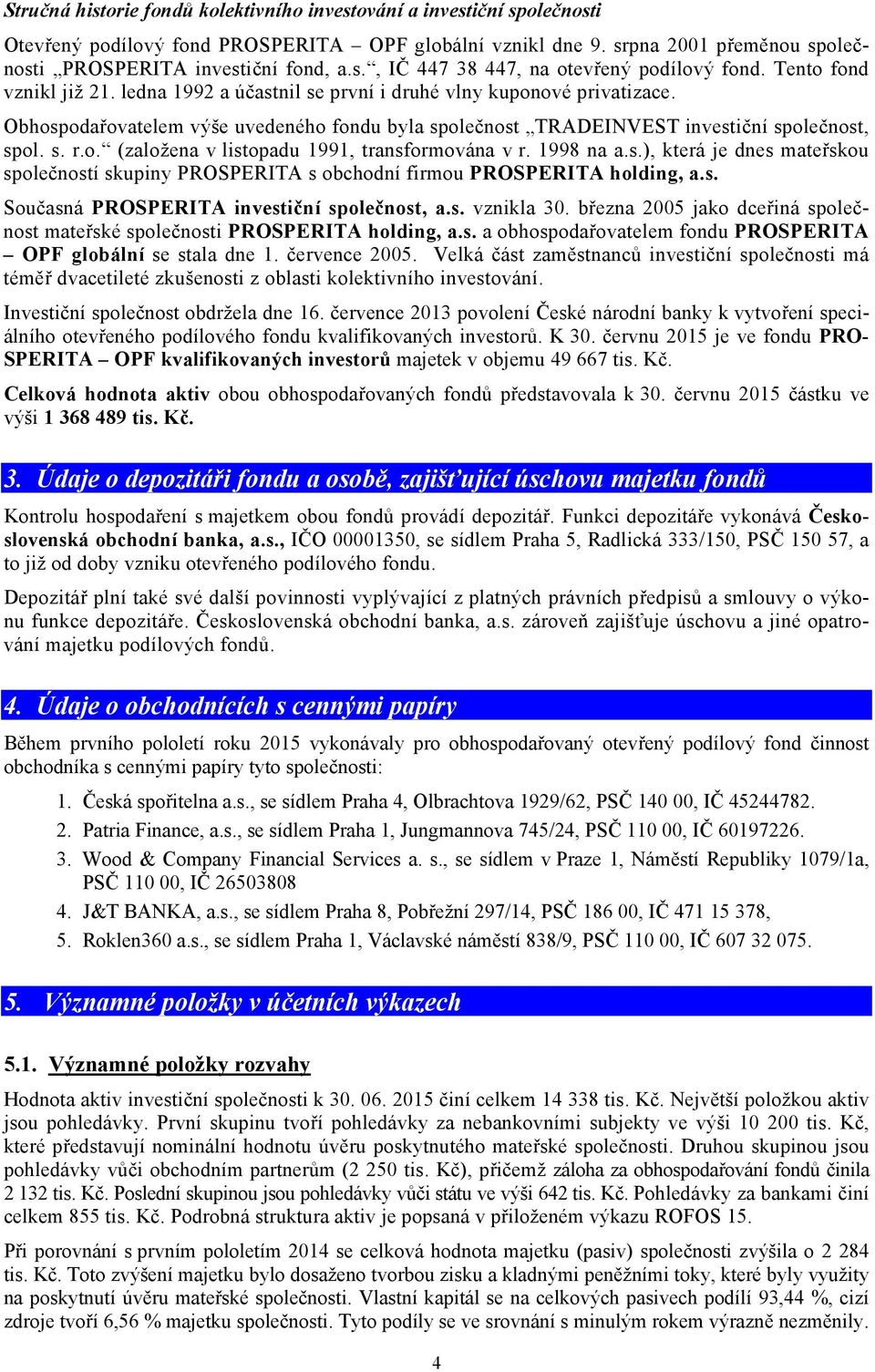 1998 na a.s.), která je dnes mateřskou společností skupiny PROSPERITA s obchodní firmou PROSPERITA holding, a.s. Současná PROSPERITA investiční společnost, a.s. vznikla 30.