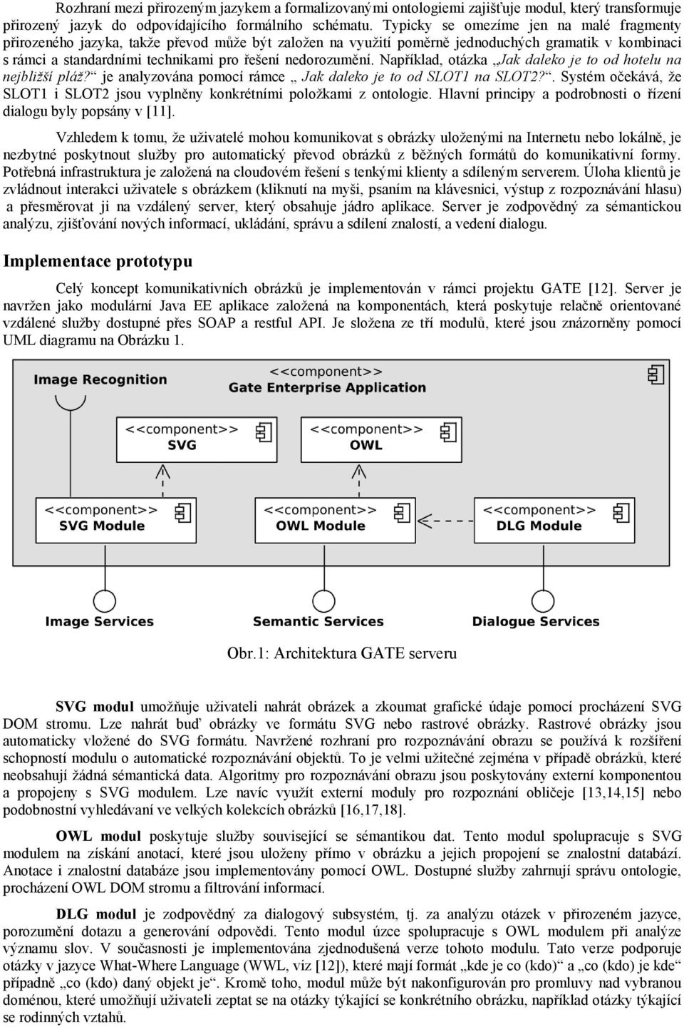 nedorozumění. Například, otázka Jak daleko je to od hotelu na nejbližší pláž? je analyzována pomocí rámce Jak daleko je to od SLOT1 na SLOT2?