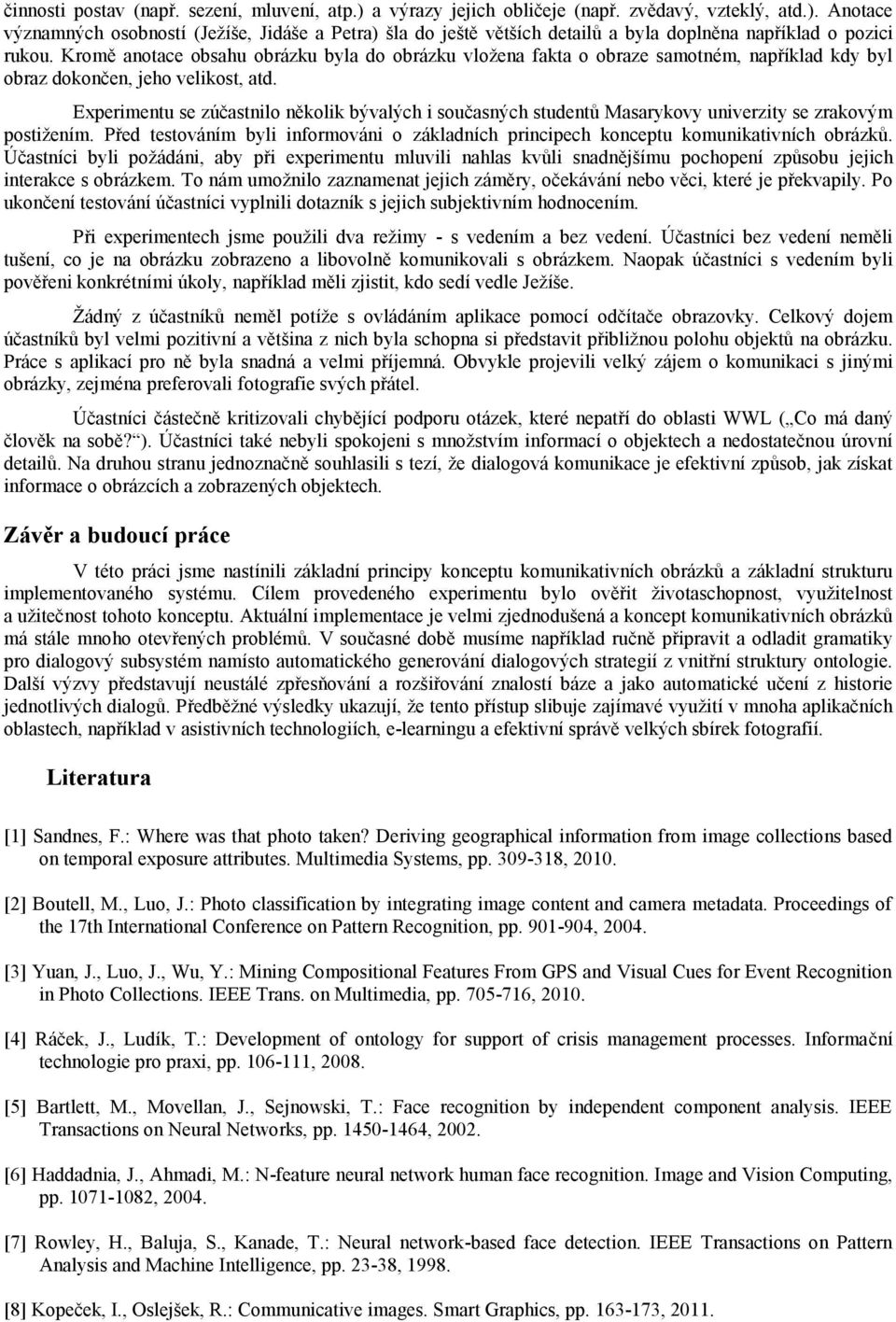 Experimentu se zúčastnilo několik bývalých i současných studentů Masarykovy univerzity se zrakovým postižením.
