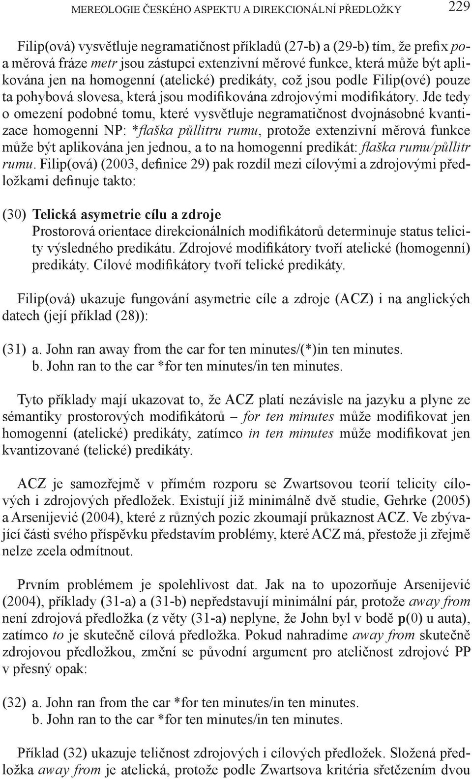 Jde tedy o omezení podobné tomu, které vysvětluje negramatičnost dvojnásobné kvantizace homogenní NP: *flaška půllitru rumu, protože extenzivní měrová funkce může být aplikována jen jednou, a to na