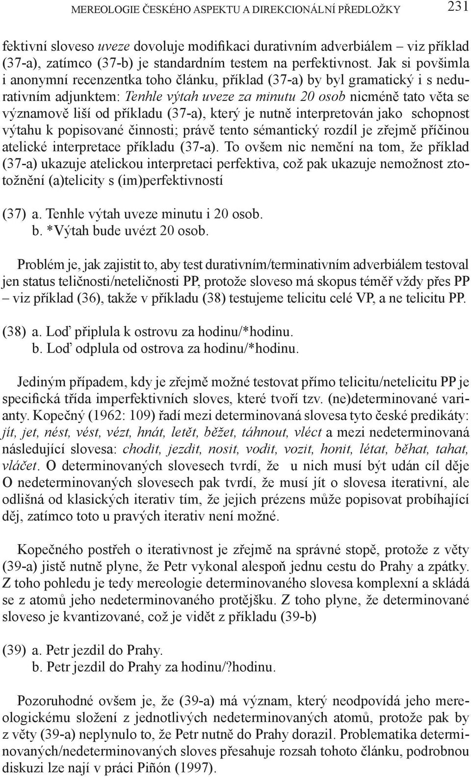 (37-a), který je nutně interpretován jako schopnost výtahu k popisované činnosti; právě tento sémantický rozdíl je zřejmě příčinou atelické interpretace příkladu (37-a).