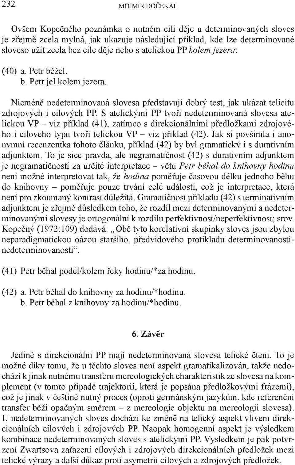 S atelickými PP tvoří nedeterminovaná slovesa atelickou VP viz příklad (41), zatímco s direkcionálními předložkami zdrojového i cílového typu tvoří telickou VP viz příklad (42).