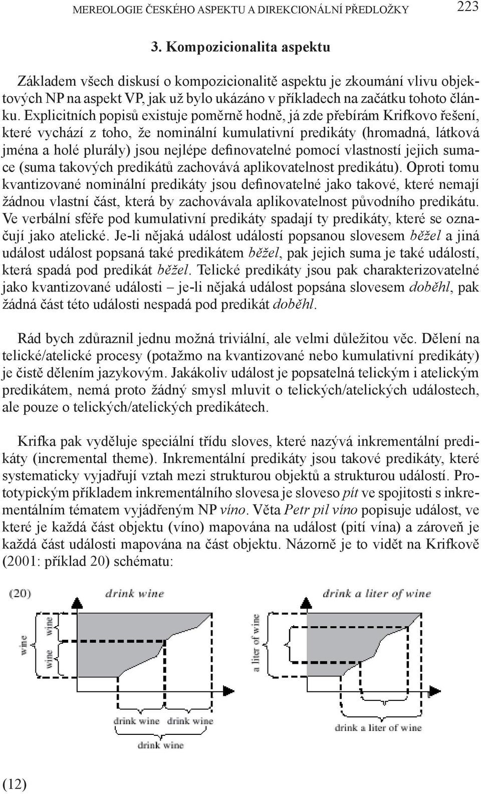 Explicitních popisů existuje poměrně hodně, já zde přebírám Krifkovo řešení, které vychází z toho, že nominální kumulativní predikáty (hromadná, látková jména a holé plurály) jsou nejlépe