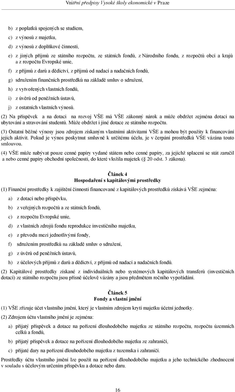 úvěrů od peněžních ústavů, j) z ostatních vlastních výnosů. (2) Na příspěvek a na dotaci na rozvoj VŠE má VŠE zákonný nárok a může obdržet zejména dotaci na ubytování a stravování studentů.