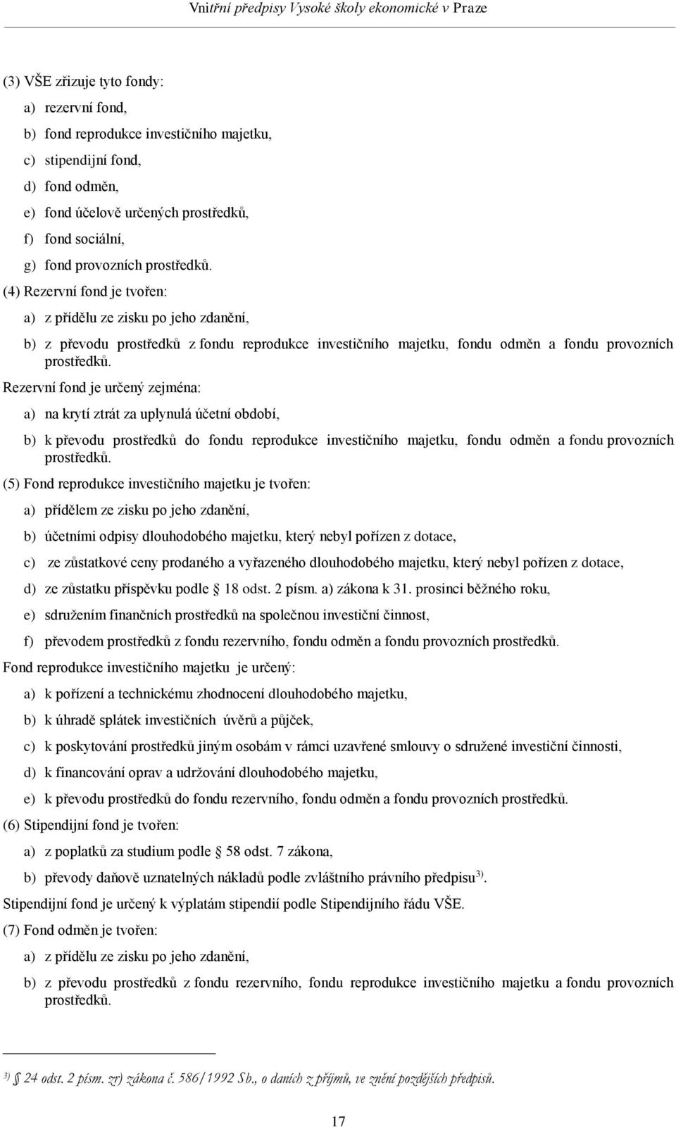 na krytí ztrát za uplynulá účetní období, b) k převodu prostředků do fondu reprodukce investičního majetku, fondu odměn a fondu provozních (5) Fond reprodukce investičního majetku je tvořen: a)