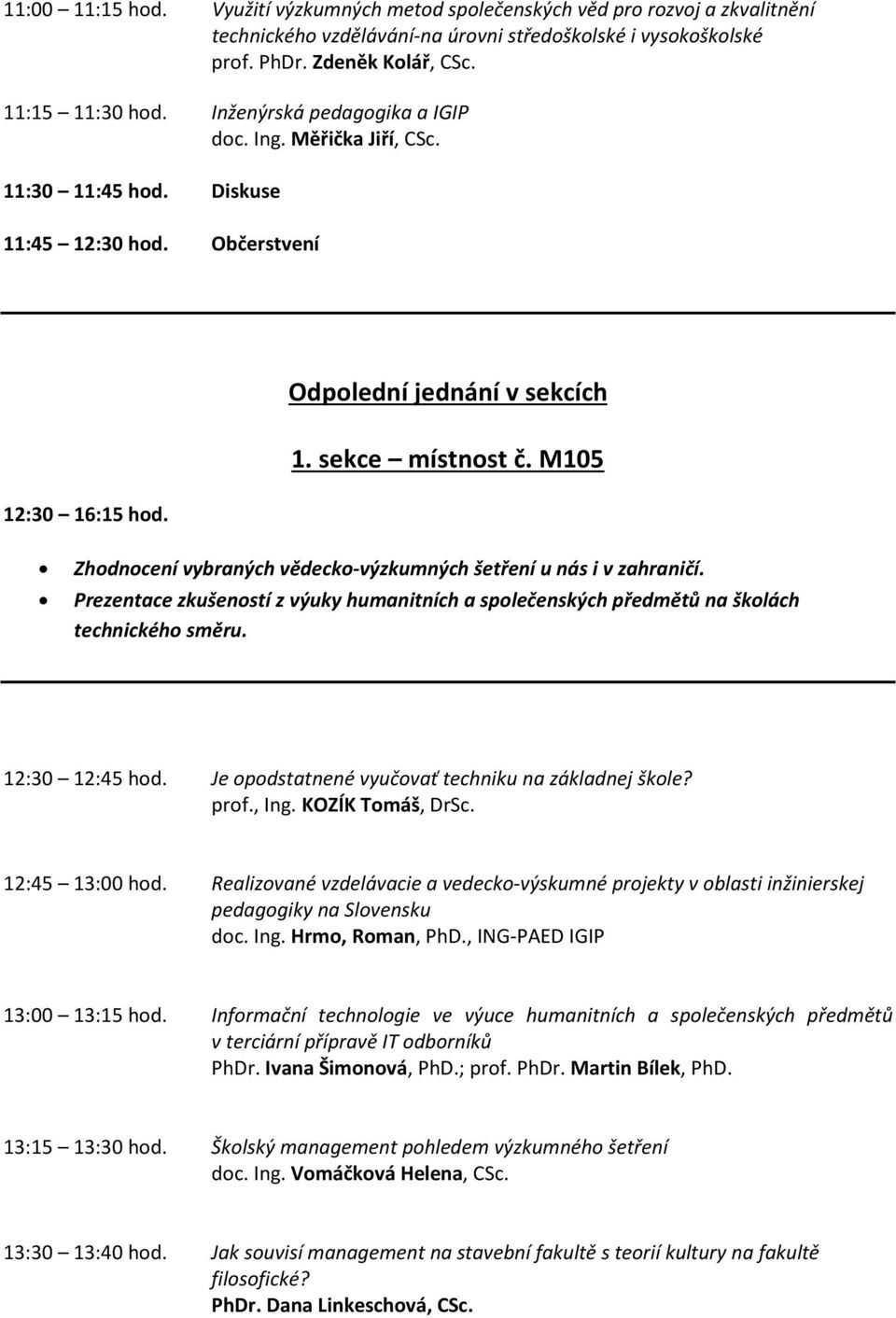 M105 Zhodnocení vybraných vědecko-výzkumných šetření u nás i v zahraničí. Prezentace zkušeností z výuky humanitních a společenských předmětů na školách technického směru. 12:30 12:45 hod.