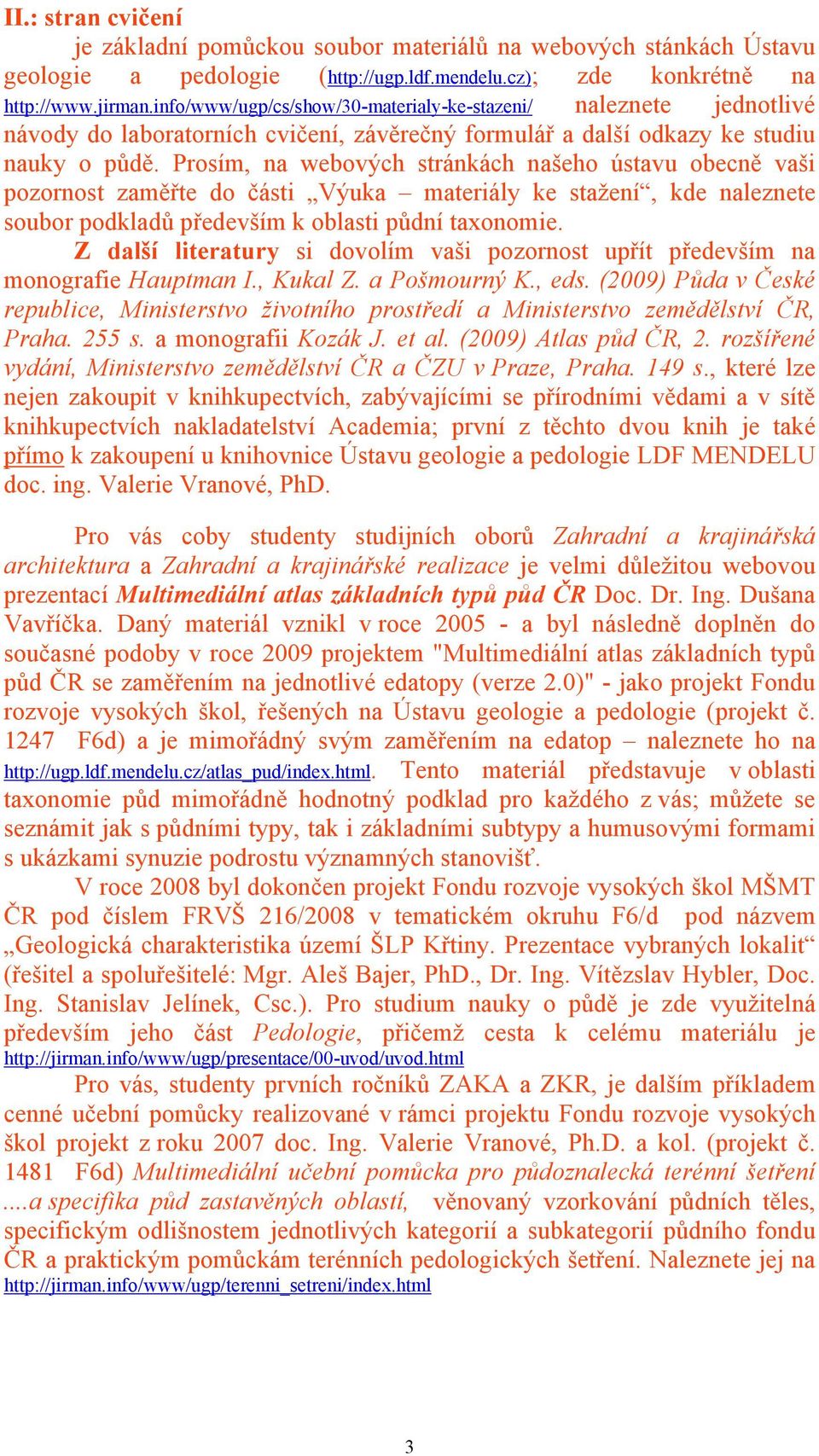 Prosím, na webových stránkách našeho ústavu obecně vaši pozornost zaměřte do části Výuka materiály ke stažení, kde naleznete soubor podkladů především k oblasti půdní taxonomie.