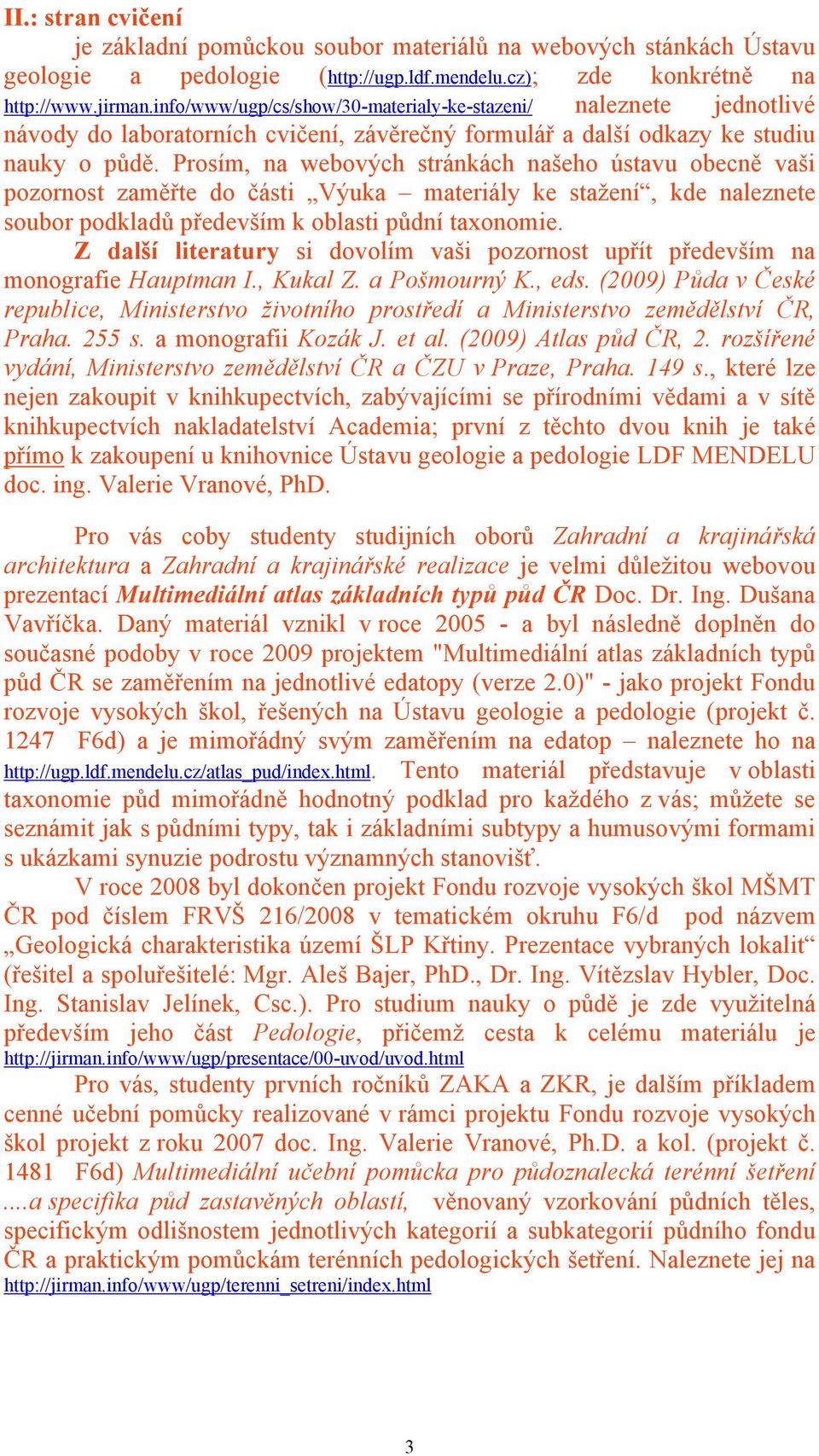 Prosím, na webových stránkách našeho ústavu obecně vaši pozornost zaměřte do části Výuka materiály ke stažení, kde naleznete soubor podkladů především k oblasti půdní taxonomie.