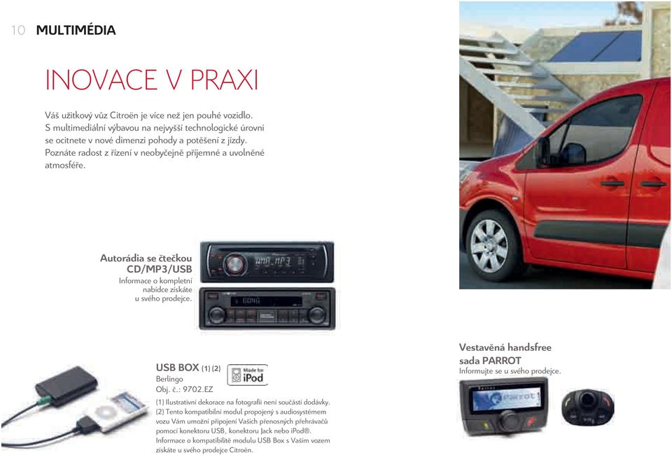 Autorádia se čtečkou CD/MP3/USB Informace o kompletní nabídce získáte u svého prodejce. USBBOX (1)(2) Berlingo Obj. č.: 9702.