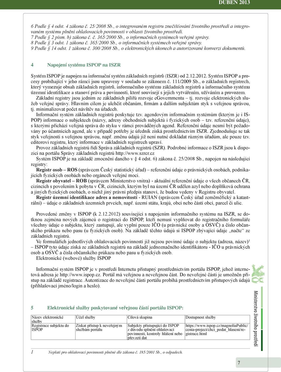 , o elektronických úkonech a autorizované konverzi dokumentů. 4 Napojení systému ISPOP na ISZR Systém ISPOP je napojen na informační systém základních registrů (ISZR) od 2.12.2012.