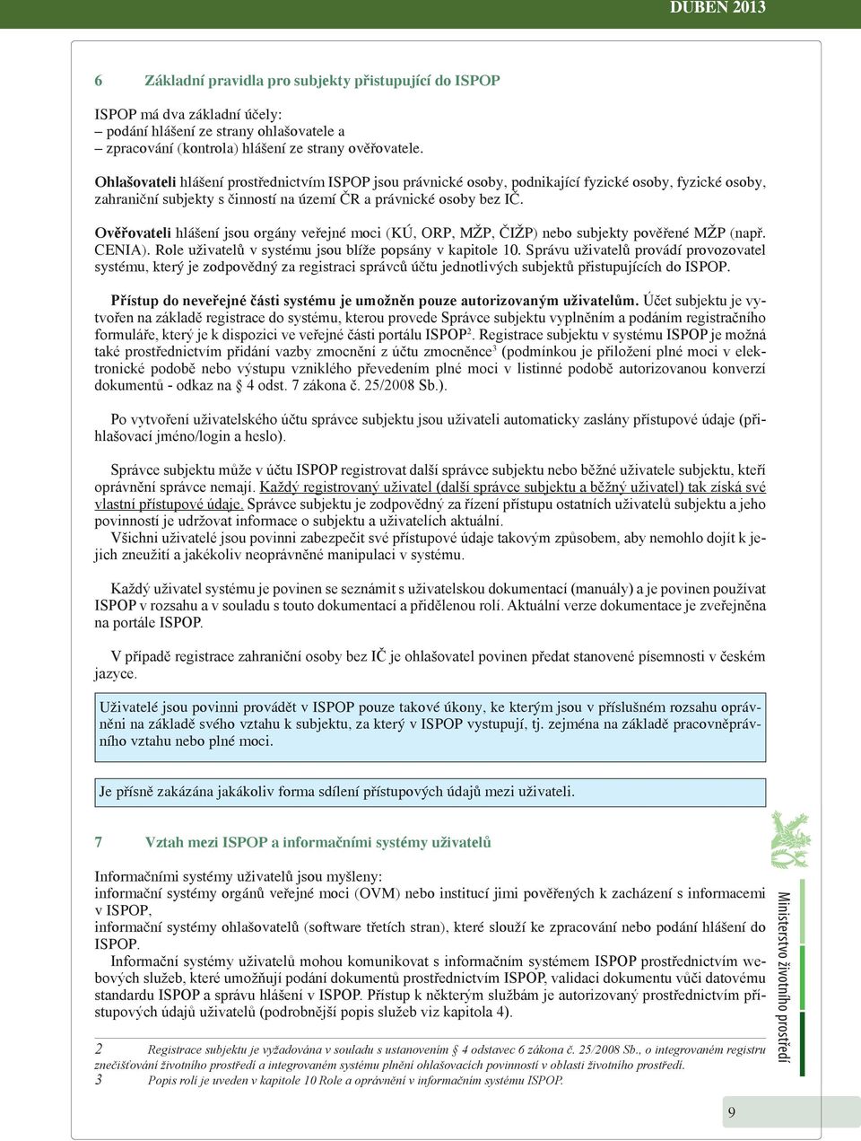 Ověřovateli hlášení jsou orgány veřejné moci (KÚ, ORP, MŽP, ČIŽP) nebo subjekty pověřené MŽP (např. CENIA). Role uživatelů v systému jsou blíže popsány v kapitole 10.