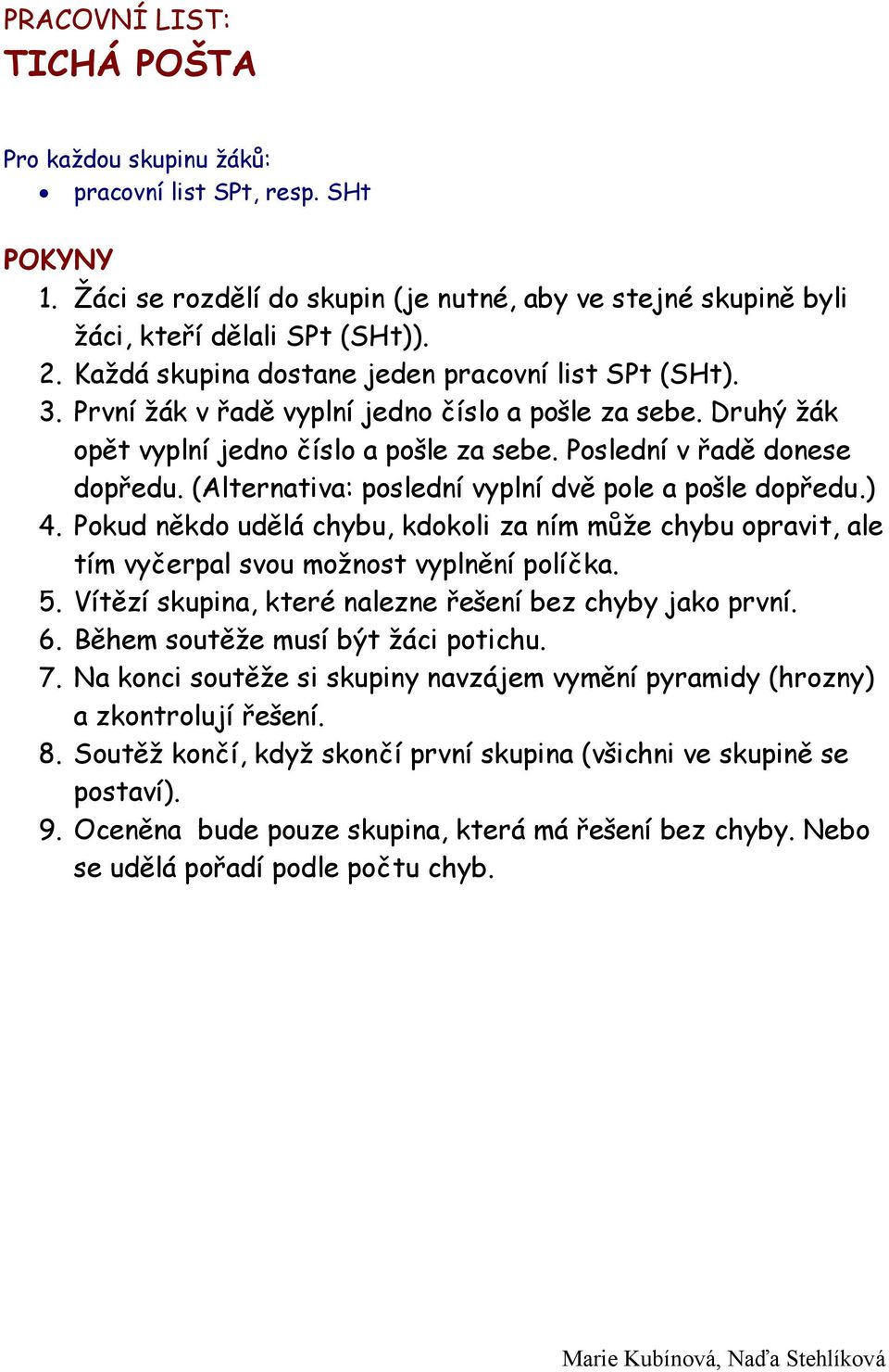 (Alternativa: poslední vyplní dvě pole a pošle dopředu.) 4. Pokud někdo udělá chybu, kdokoli za ním může chybu opravit, ale tím vyčerpal svou možnost vyplnění políčka. 5.