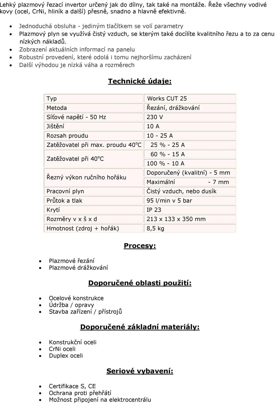 Zobrazení aktuálních informací na panelu Robustní provedení, které odolá i tomu nejhoršímu zacházení Další výhodou je nízká váha a rozměrech Technické údaje: Typ Works CUT 25 Metoda Řezání,