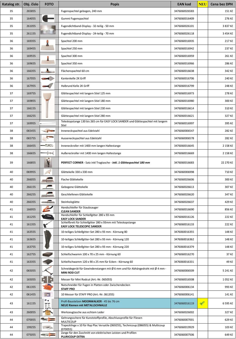 261 Kč 36 169655 Spachtel 350 mm 3476060016966 286 Kč 36 166355 Flächenspachtel 60 cm 3476060016638 342 Kč 36 167055 Kantenkelle 2K Griff 3476060016706 240 Kč 36 167955 Halbrund Kelle 2K Griff