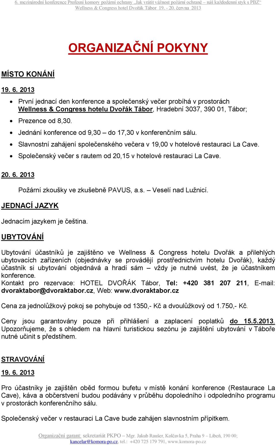 Jednání konference od 9,30 do 17,30 v konferenčním sálu. Slavnostní zahájení společenského večera v 19,00 v hotelové restauraci La Cave.