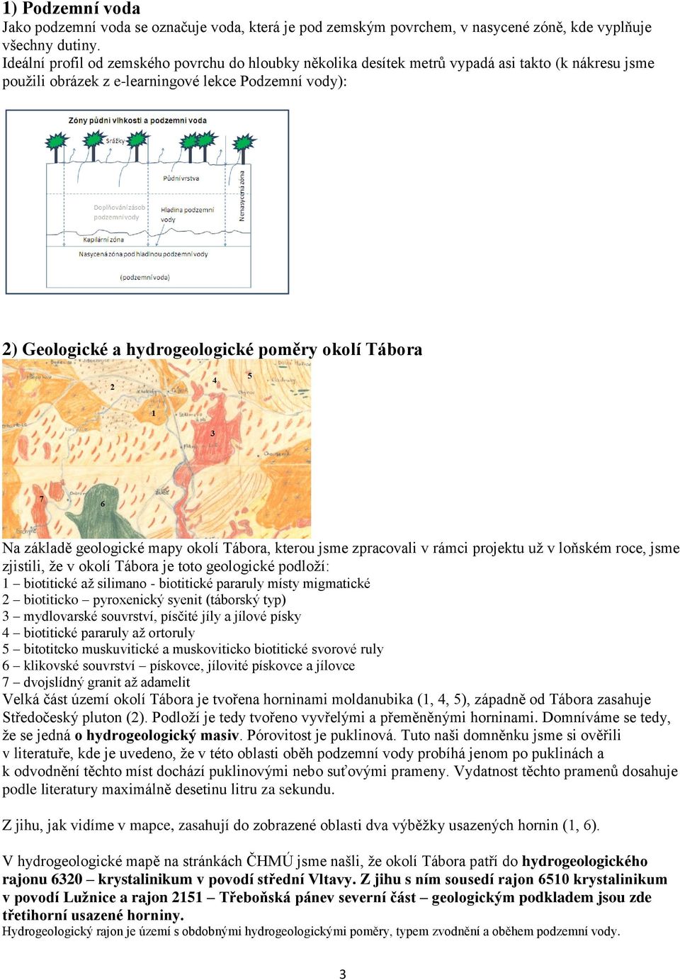 okolí Tábora Na základě geologické mapy okolí Tábora, kterou jsme zpracovali v rámci projektu už v loňském roce, jsme zjistili, že v okolí Tábora je toto geologické podloží: 1 biotitické až silimano