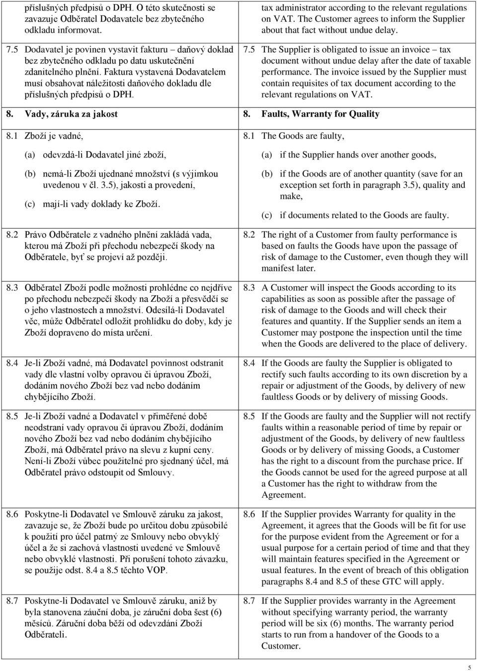 Faktura vystavená Dodavatelem musí obsahovat náležitosti daňového dokladu dle příslušných předpisů o DPH. tax administrator according to the relevant regulations on VAT.