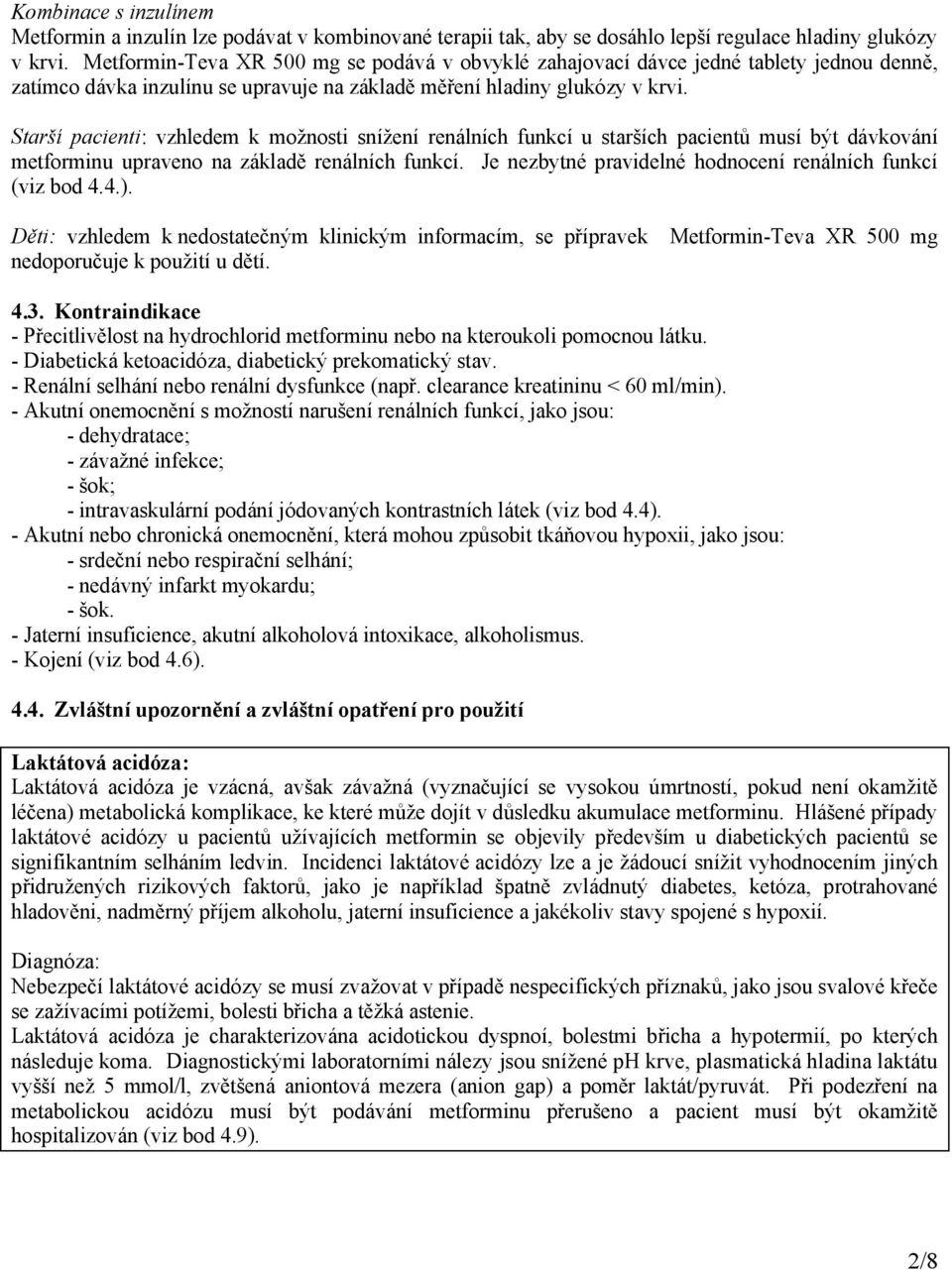 Starší pacienti: vzhledem k možnosti snížení renálních funkcí u starších pacientů musí být dávkování metforminu upraveno na základě renálních funkcí.