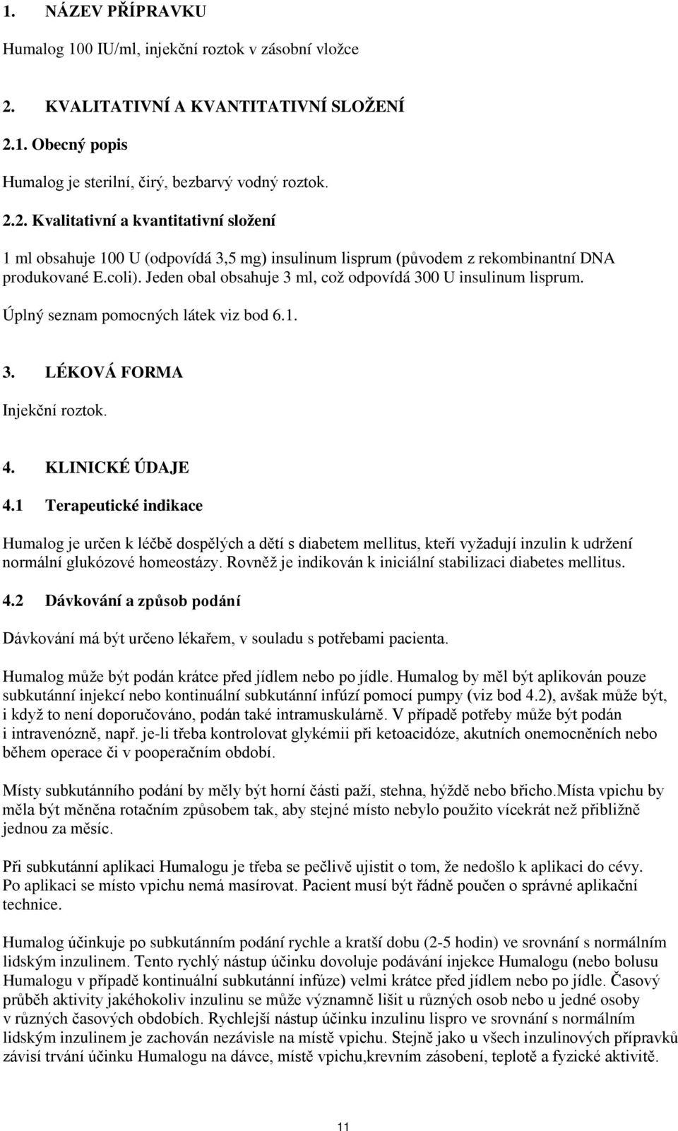 coli). Jeden obal obsahuje 3 ml, což odpovídá 300 U insulinum lisprum. Úplný seznam pomocných látek viz bod 6.1. 3. LÉKOVÁ FORMA Injekční roztok. 4. KLINICKÉ ÚDAJE 4.