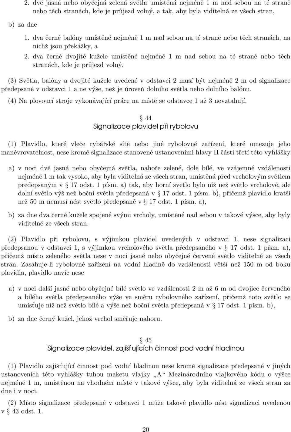 dva černé dvojité kužele umístěné nejméně 1 m nad sebou na té straně nebo těch stranách, kde je průjezd volný.