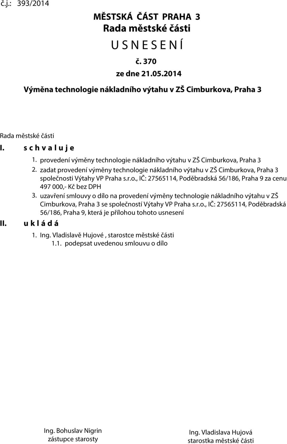 zadat provedení výměny technologie nákladního výtahu v ZŠ Cimburkova, Praha 3 společnosti Výtahy VP Praha s.r.o., IČ: 27565114, Poděbradská 56/186, Praha 9 za cenu 497 000,- Kč bez DPH 3.