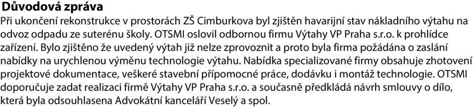 Bylo zjištěno že uvedený výtah již nelze zprovoznit a proto byla firma požádána o zaslání nabídky na urychlenou výměnu technologie výtahu.