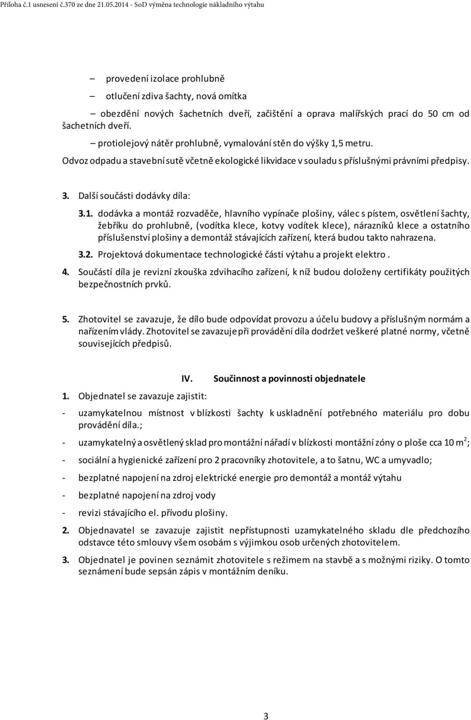 1. dodávka a montáž rozvaděče, hlavního vypínače plošiny, válec s pístem, osvětlení šachty, žebříku do prohlubně, (vodítka klece, kotvy vodítek klece), nárazníků klece a ostatního příslušenství