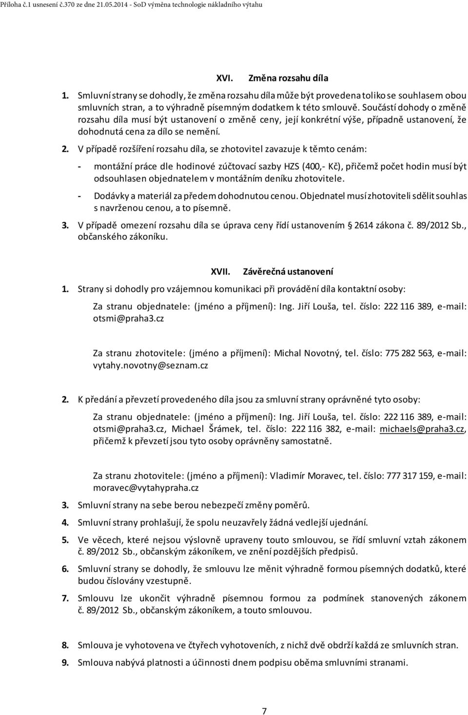 V případě rozšíření rozsahu díla, se zhotovitel zavazuje k těmto cenám: - montážní práce dle hodinové zúčtovací sazby HZS (400,- Kč), přičemž počet hodin musí být odsouhlasen objednatelem v montážním