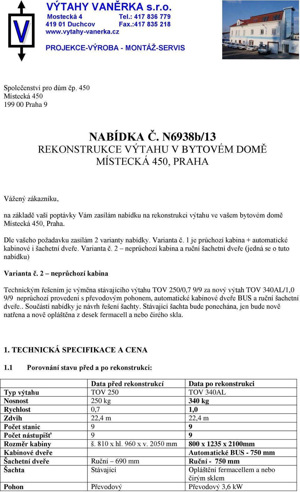 Dle vašeho požadavku zasílám 2 varianty nabídky. Varianta č. 1 je průchozí kabina + automatické kabinové i šachetní dveře. Varianta č. 2 neprůchozí kabina a ruční šachetní dveře (jedná se o tuto nabídku) Varianta č.