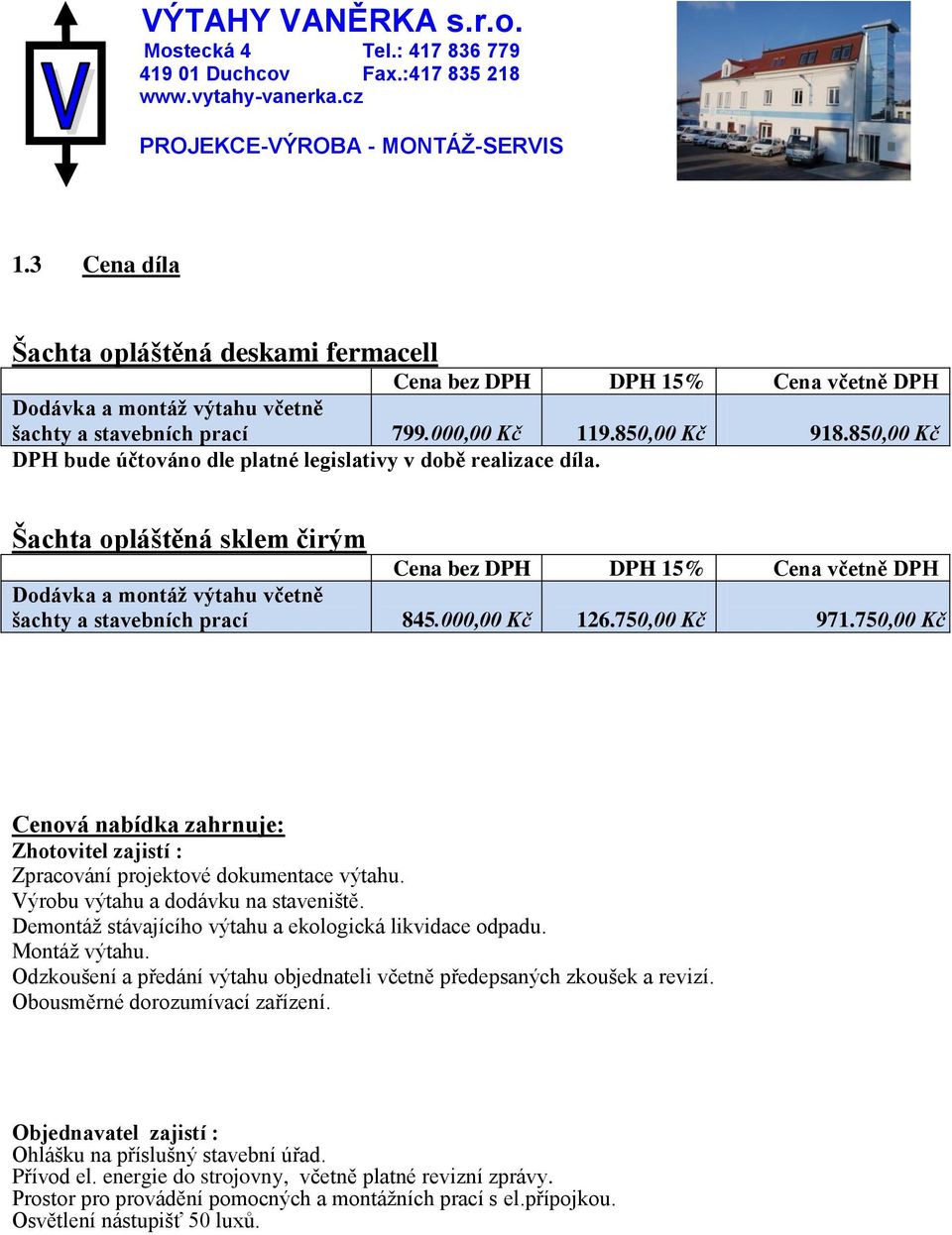 Šachta opláštěná sklem čirým Cena bez DPH DPH 15% Cena včetně DPH Dodávka a montáž výtahu včetně šachty a stavebních prací 845.000,00 Kč 126.750,00 Kč 971.