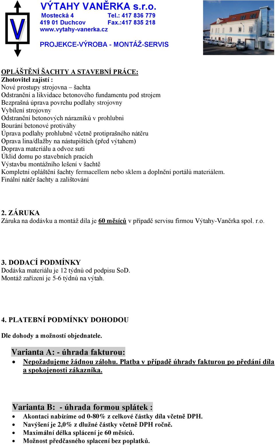 materiálu a odvoz suti Úklid domu po stavebních pracích Výstavbu montážního lešení v šachtě Kompletní opláštění šachty fermacellem nebo sklem a doplnění portálů materiálem.