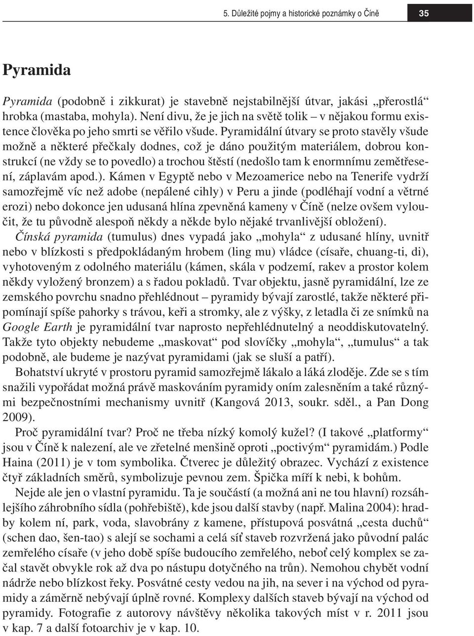 Pyramidální útvary se proto stavěly všude možně a některé přečkaly dodnes, což je dáno použitým materiálem, dobrou konstrukcí (ne vždy se to povedlo) a trochou štěstí (nedošlo tam k enormnímu