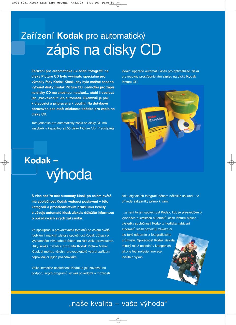 bylo možné snadno vytvářet disky Kodak Picture CD. Jednotka pro zápis na disky CD má snadnou instalaci stačí ji doslova jen zacvaknout do automatu. Okamžitě je pak k dispozici a připravena k použití.