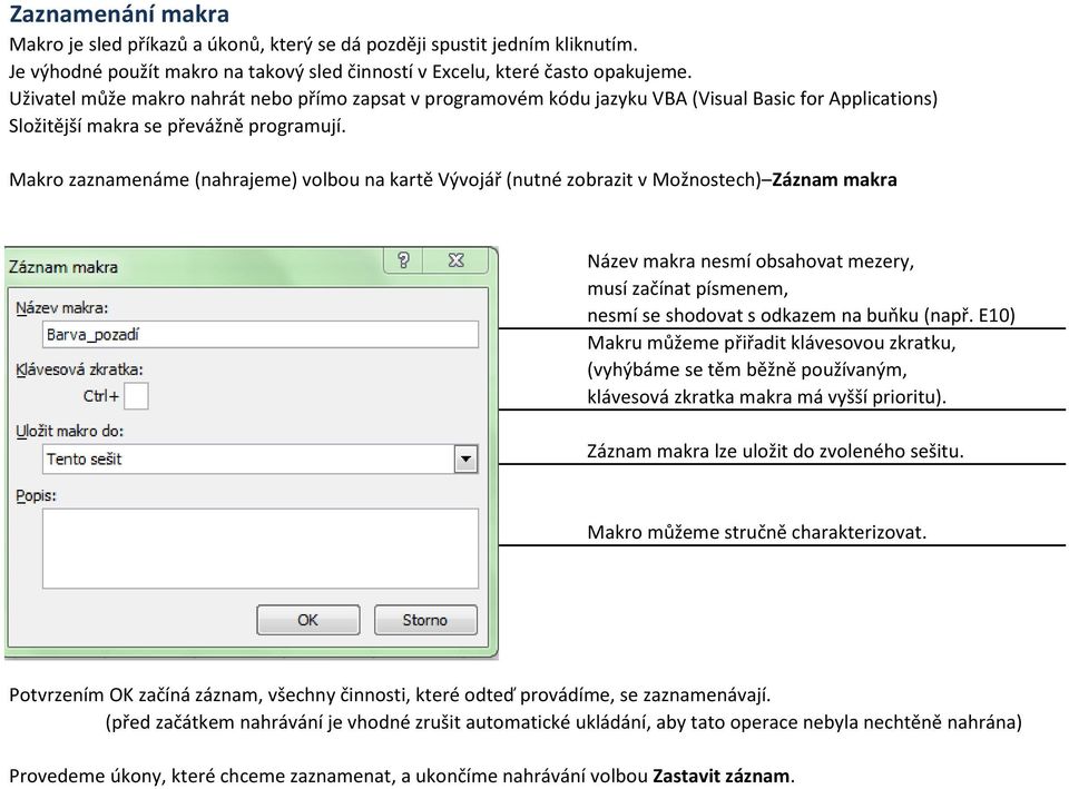 Makro zaznamenáme (nahrajeme) volbou na kartě Vývojář (nutné zobrazit v Možnostech) Záznam makra Název makra nesmí obsahovat mezery, musí začínat písmenem, nesmí se shodovat s odkazem na buňku (např.